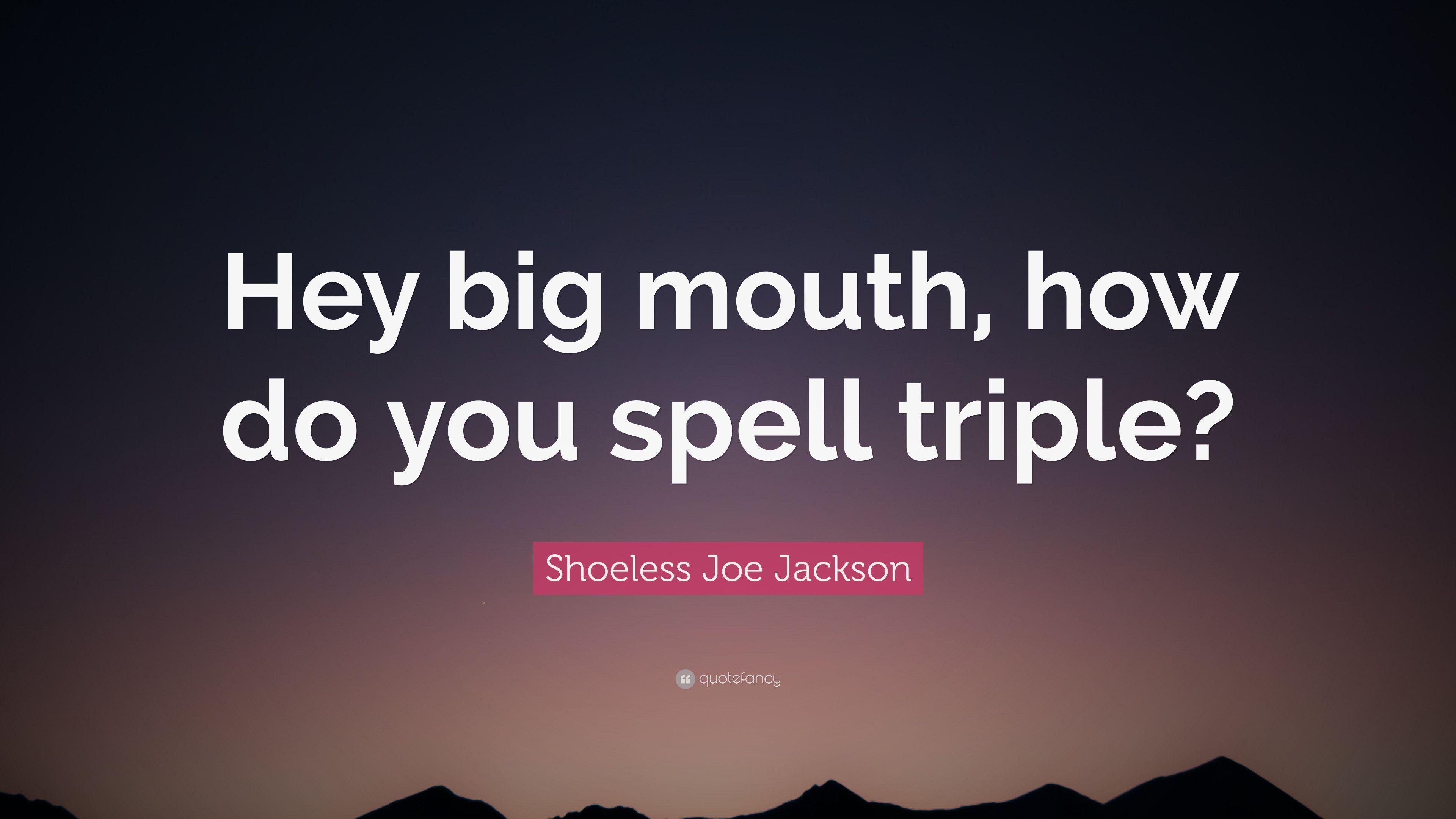 Shoeless Joe Jackson Quote: “Hey big mouth, how do you spell triple