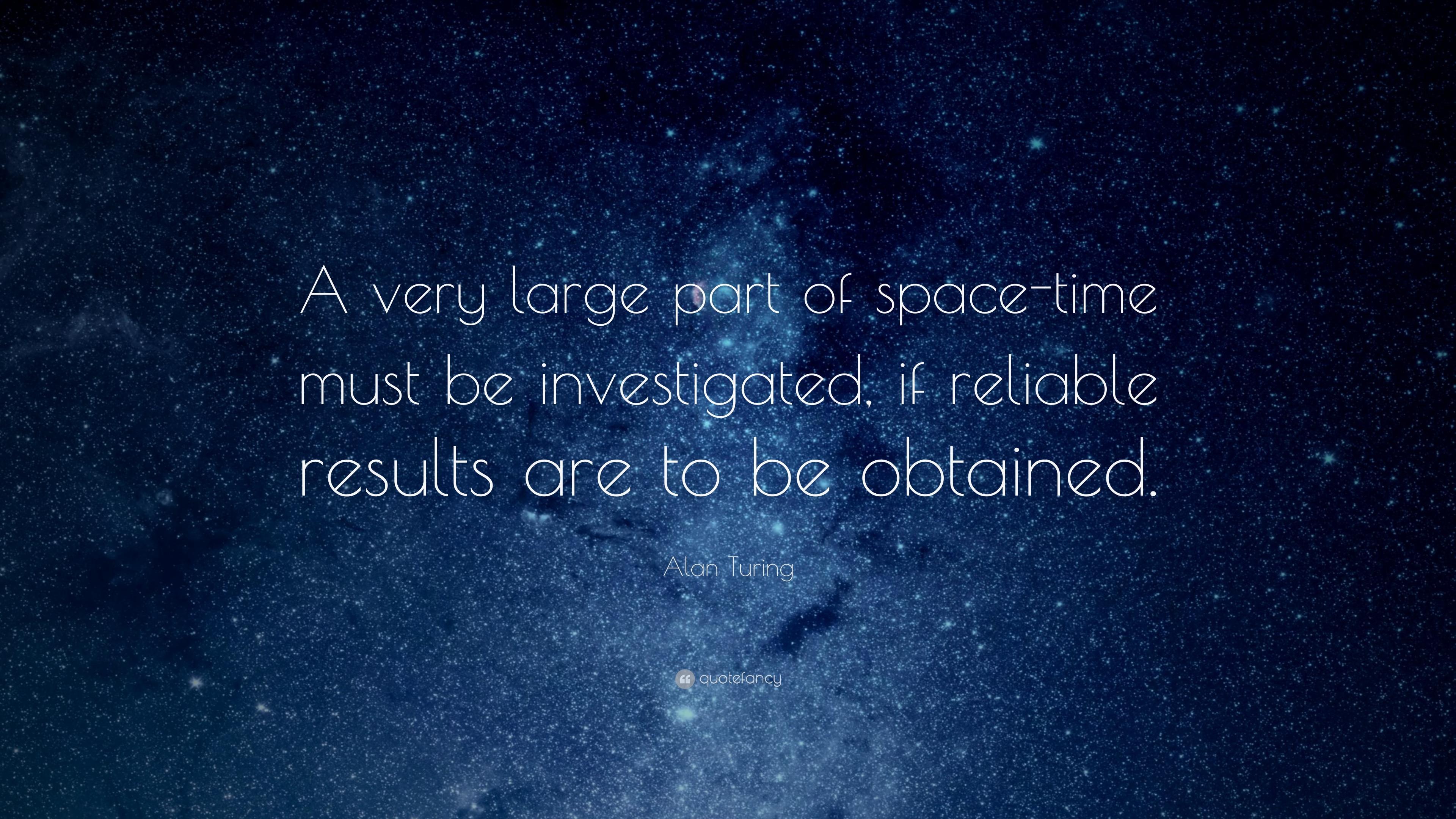 Alan Turing Quote: “A Very Large Part Of Space Time Must Be Investigated, If Reliable Results Are To Be Obtained.” (13 Wallpaper)