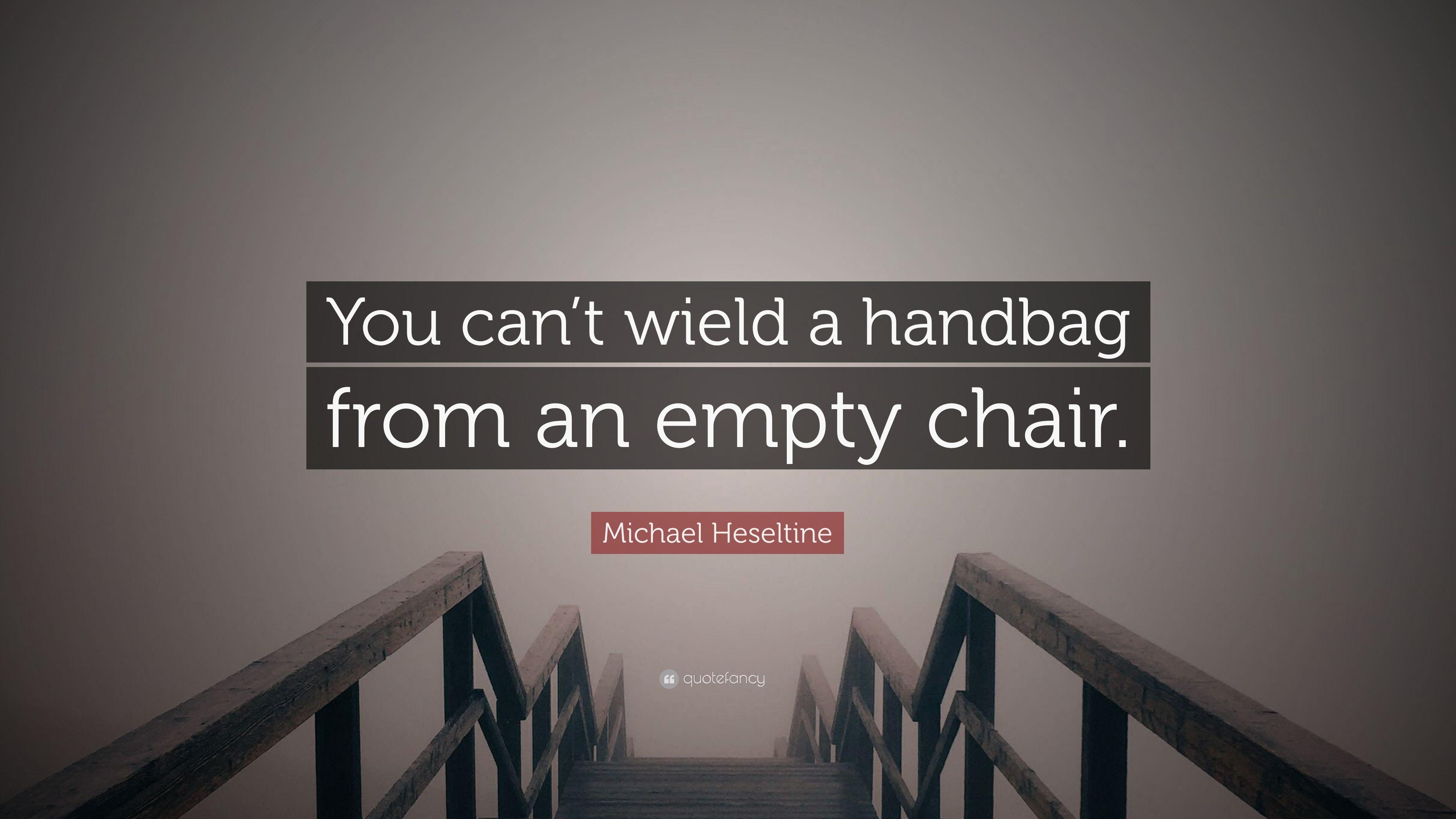 Michael Heseltine Quote: “You can't wield a handbag from an empty