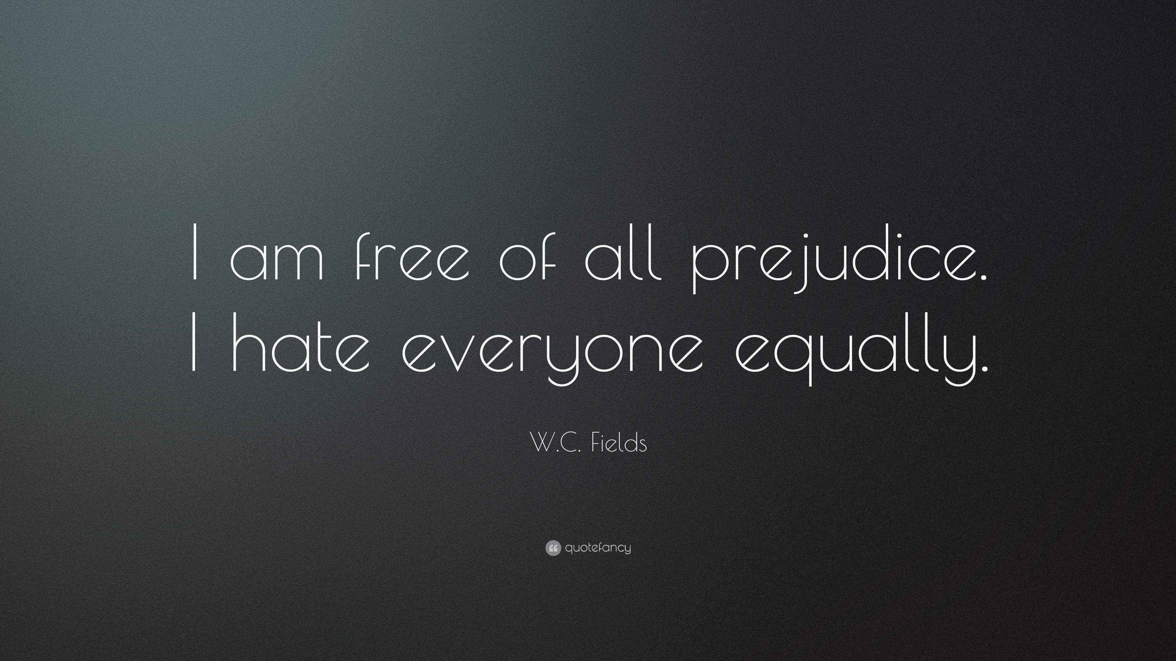 W. C. Fields Quote: “I am free of all prejudice. I hate everyone