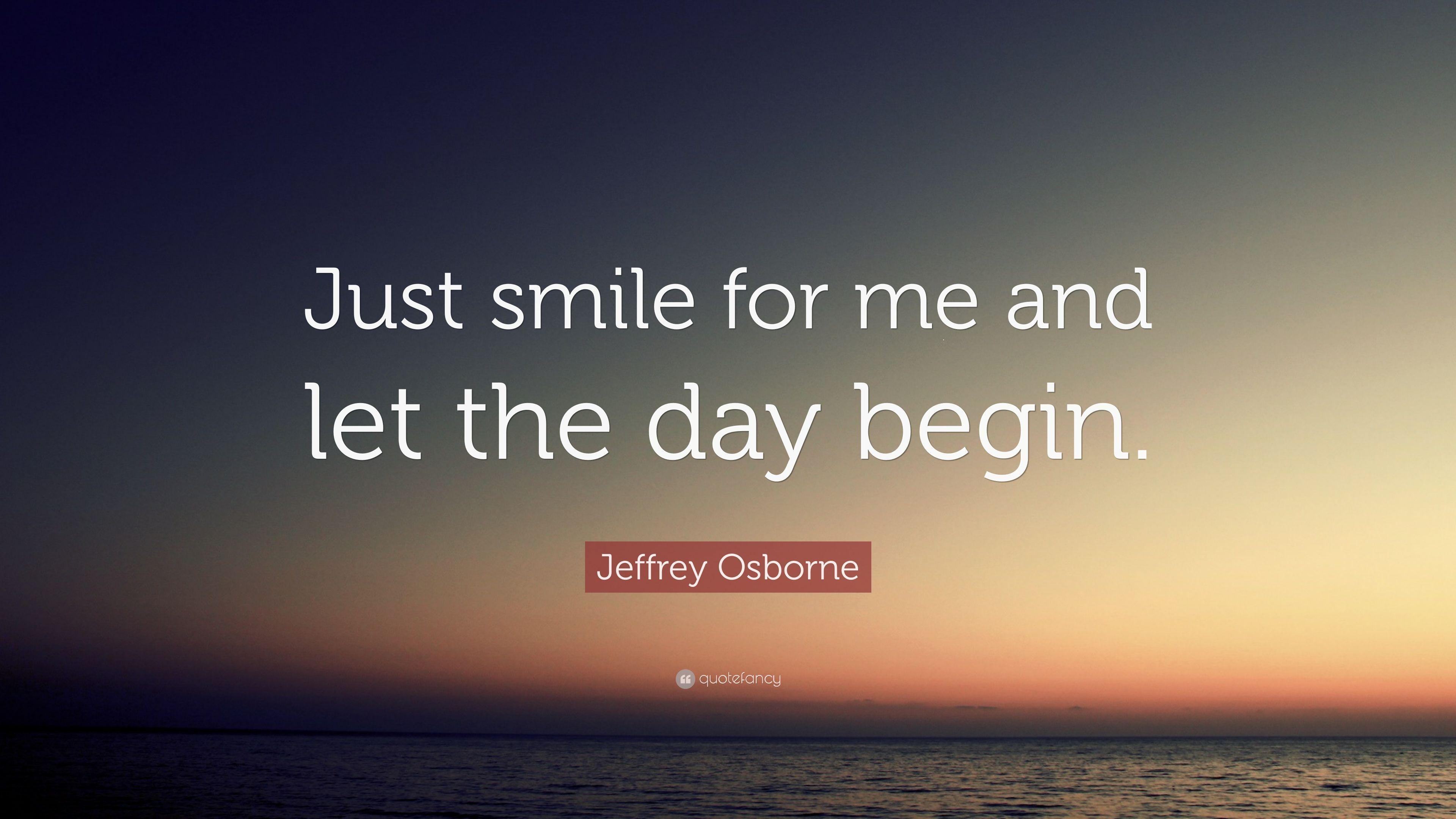 Jeffrey Osborne Quote: “Just smile for me and let the day begin.” 7