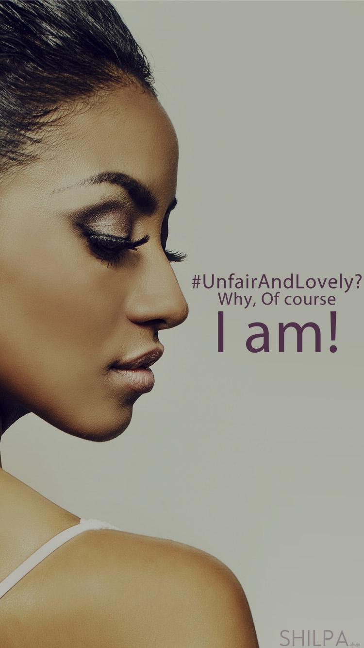 UnFairAndLovely? Why, Of Course I am!