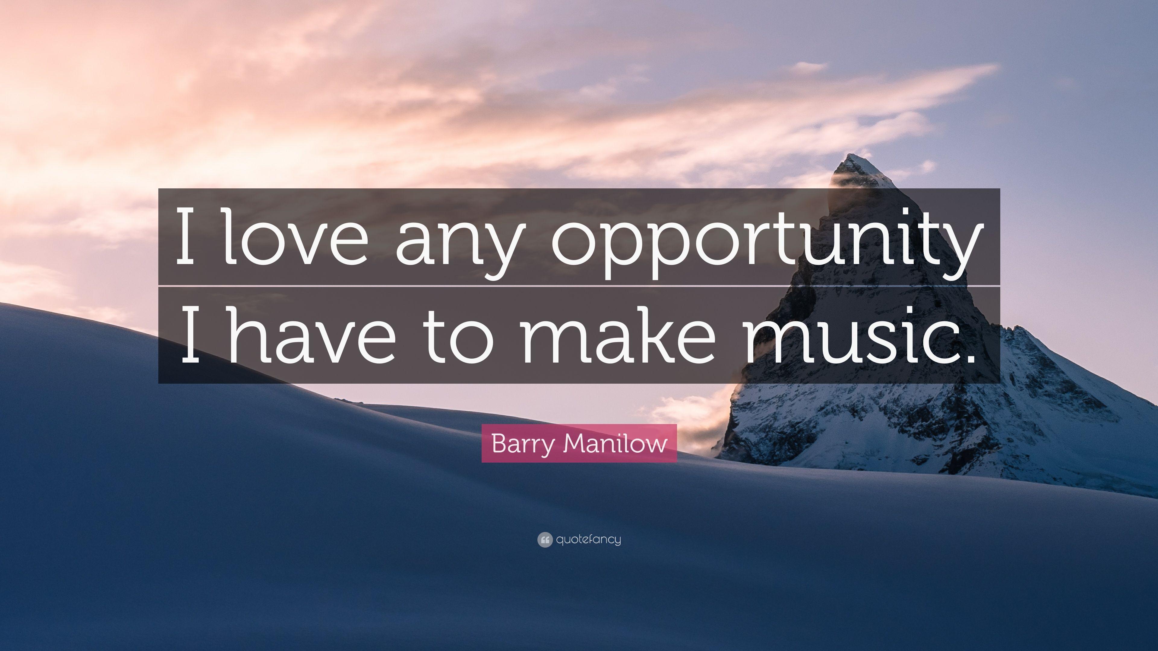 Barry Manilow Quote: “I love any opportunity I have to make music