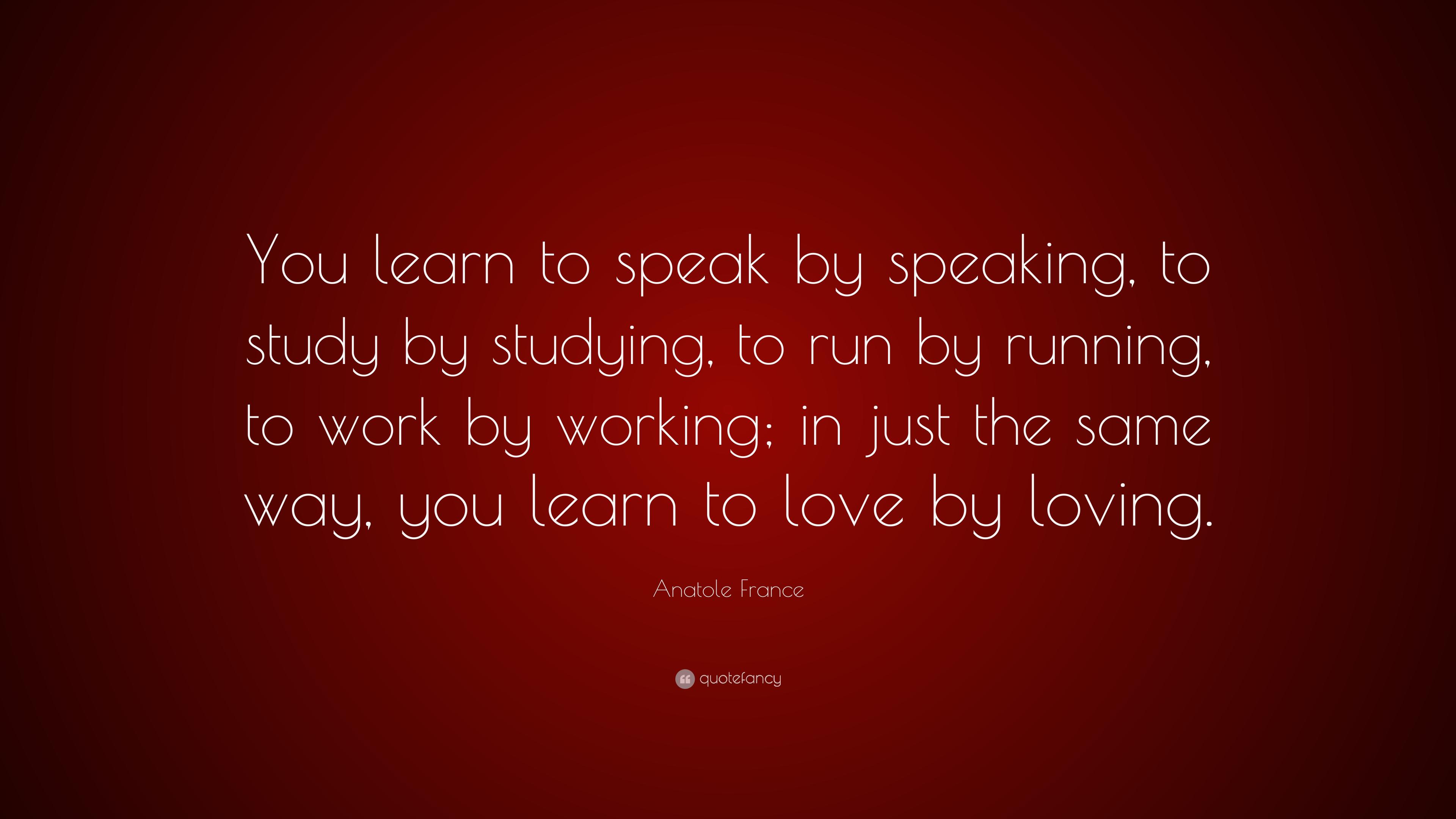 Anatole France Quote: “You learn to speak by speaking, to study