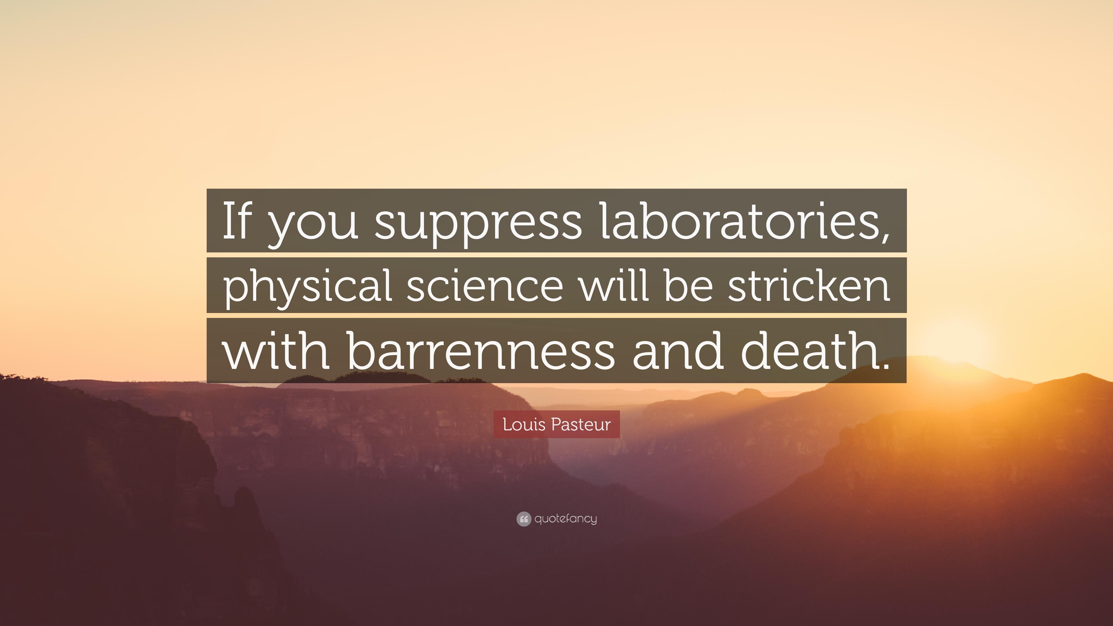 Louis Pasteur Quote: “If you suppress laboratories, physical science