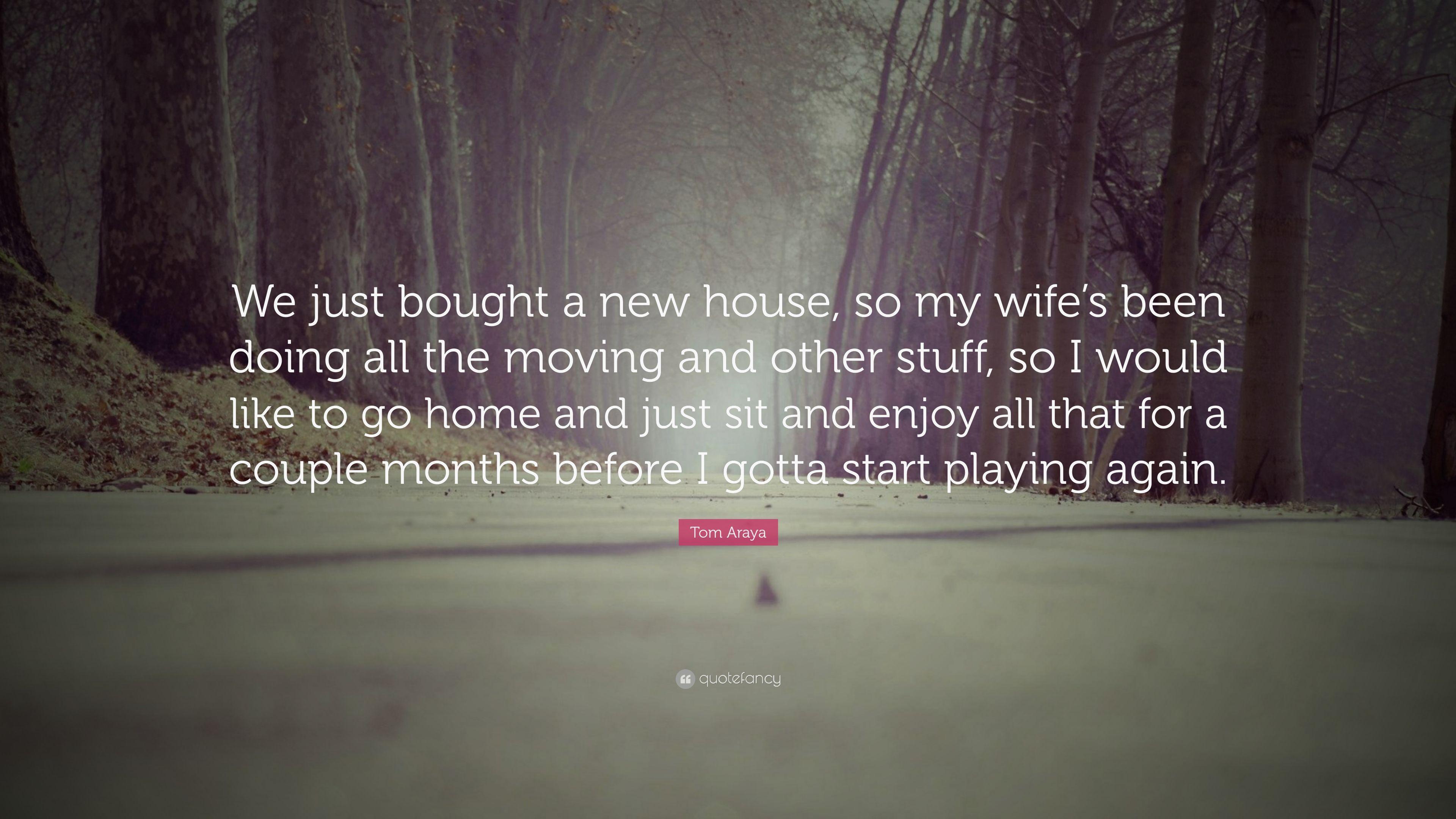 Tom Araya Quote: “We just bought a new house, so my wife's been