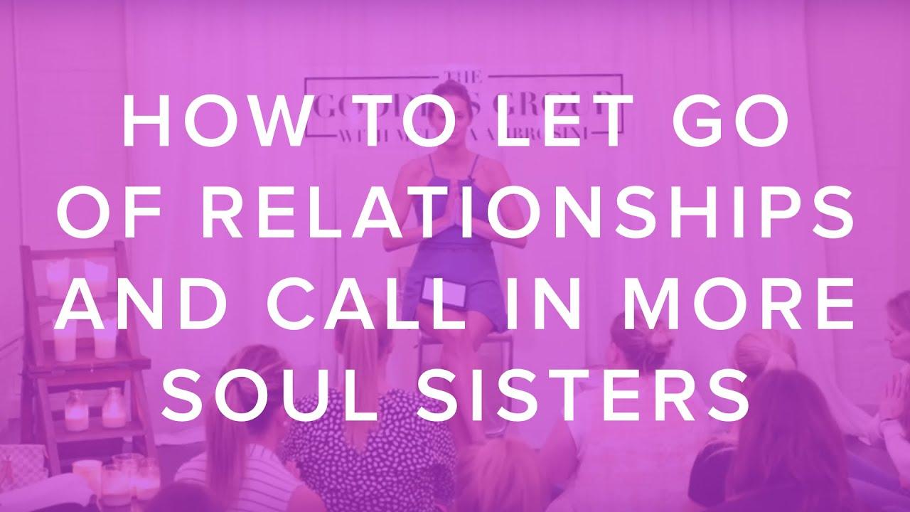 The How to Let Go of Relationships and Call in More Soul Sisters