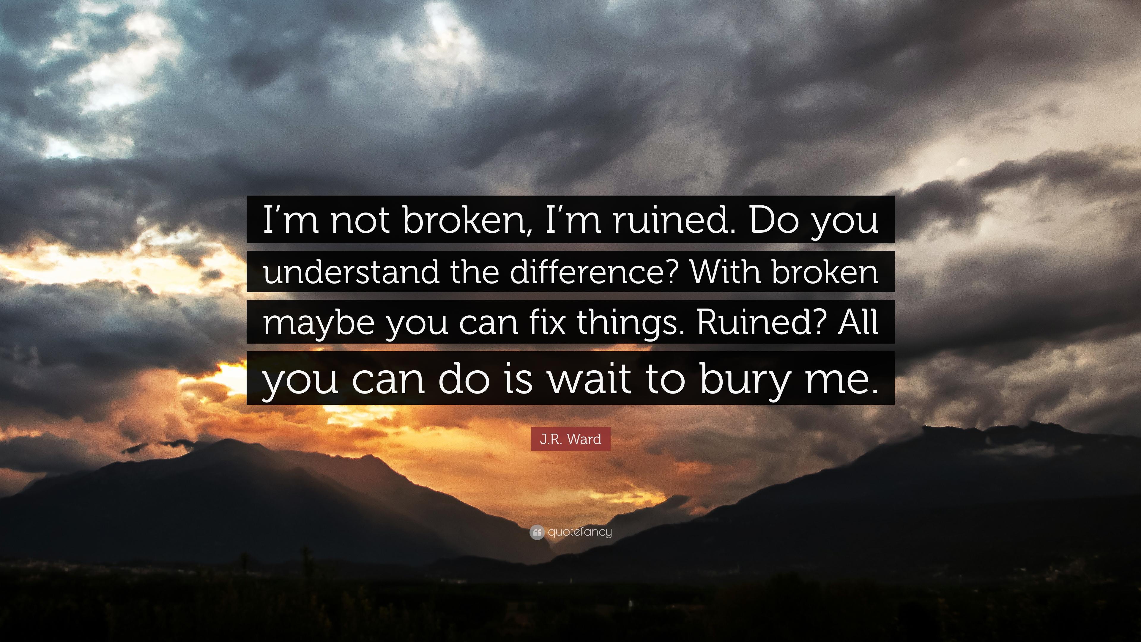 J.R. Ward Quote: “I'm not broken, I'm ruined. Do you understand