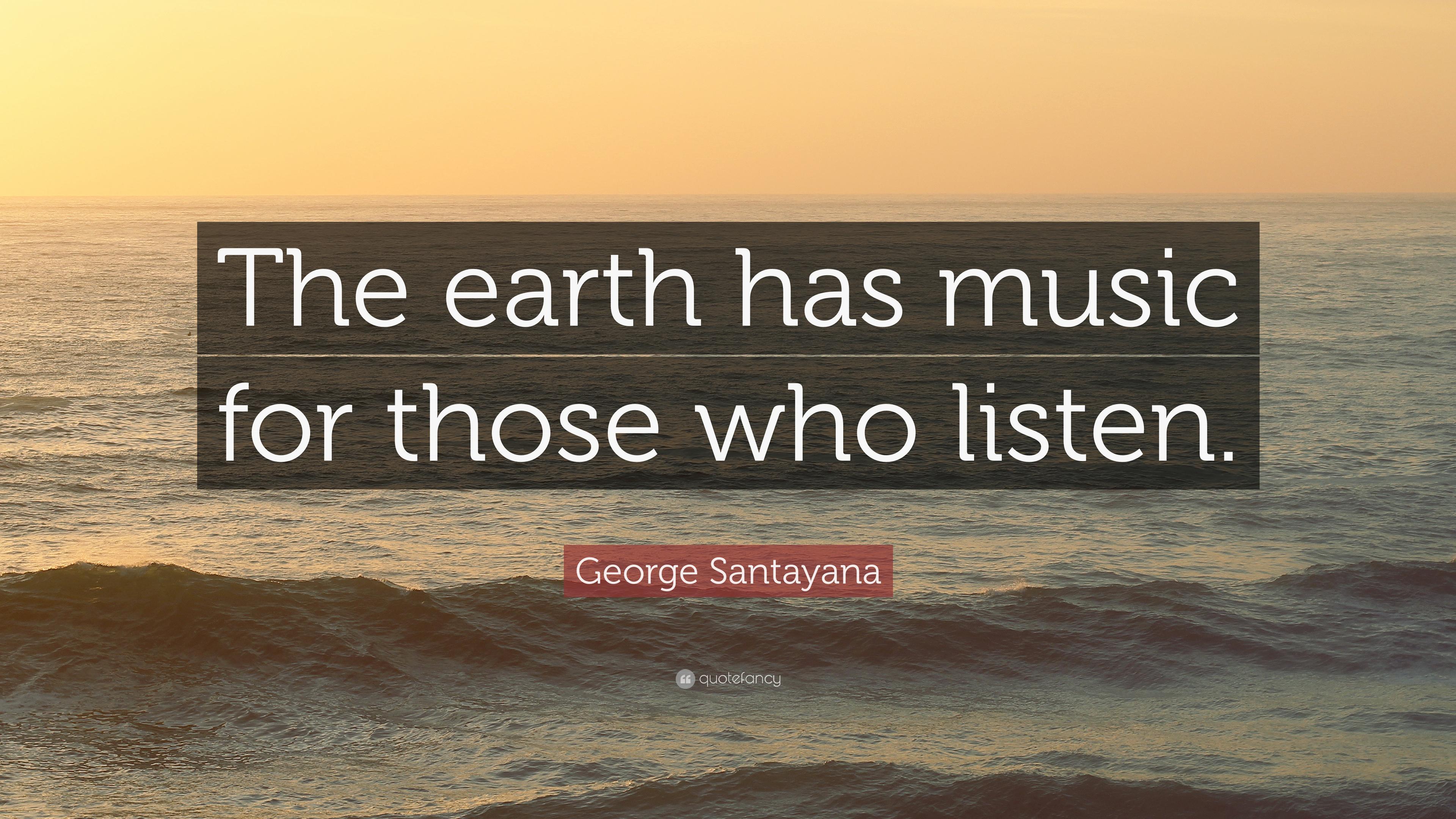 George Santayana Quote: "The earth has music for those who listen.