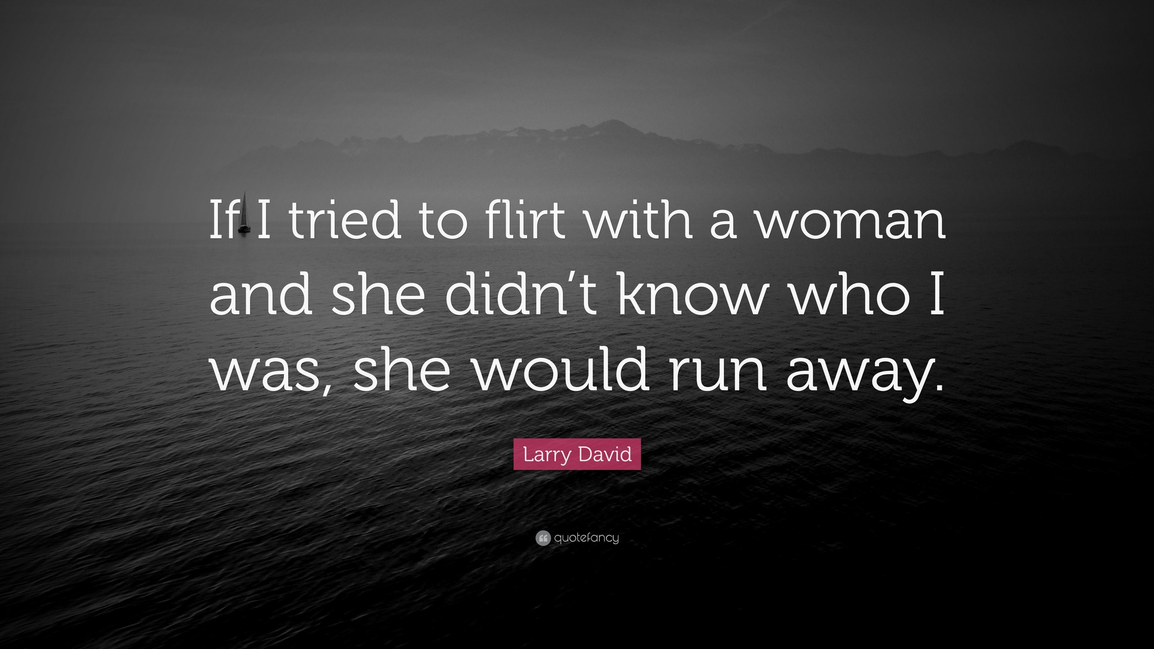 Larry David Quote: "If I tried to flirt with a woman and she didn&apos...