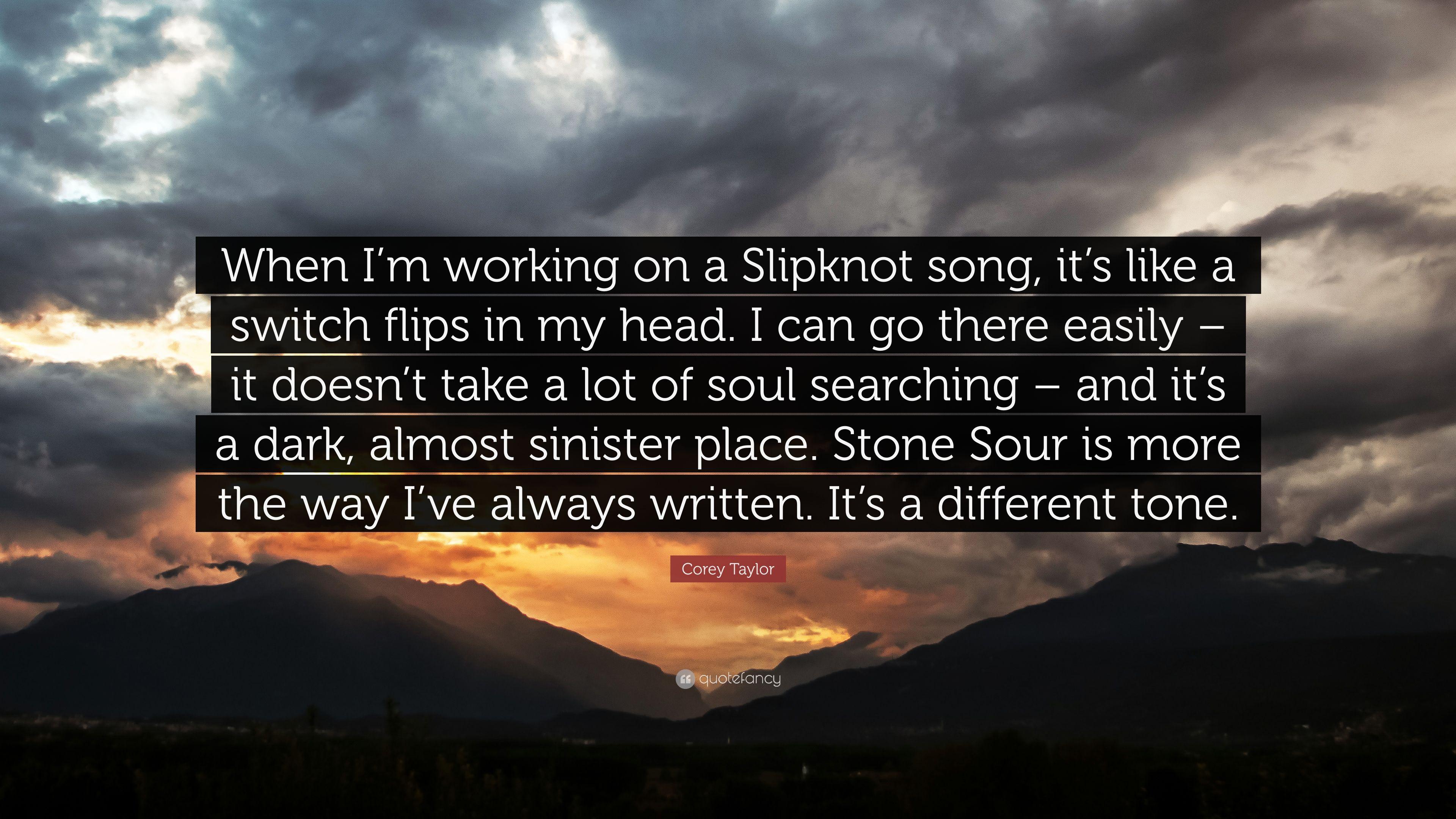 Corey Taylor Quote: “When I'm working on a Slipknot song, it's like