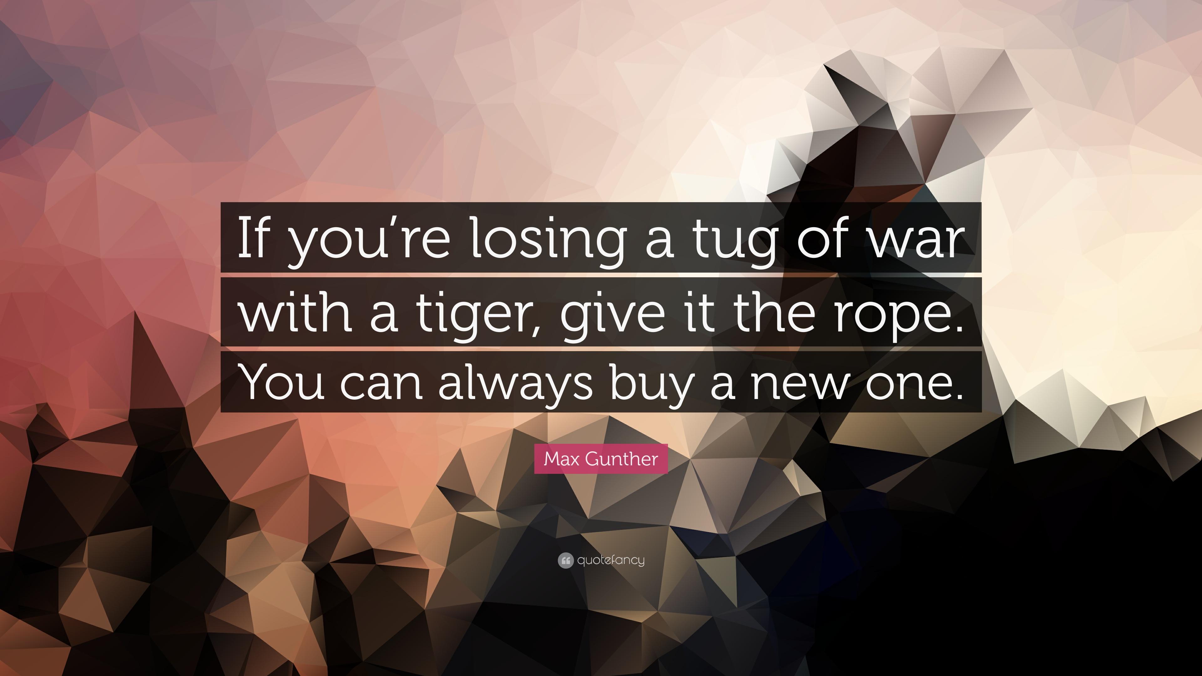 Max Gunther Quote: “If you're losing a tug of war with a tiger, give