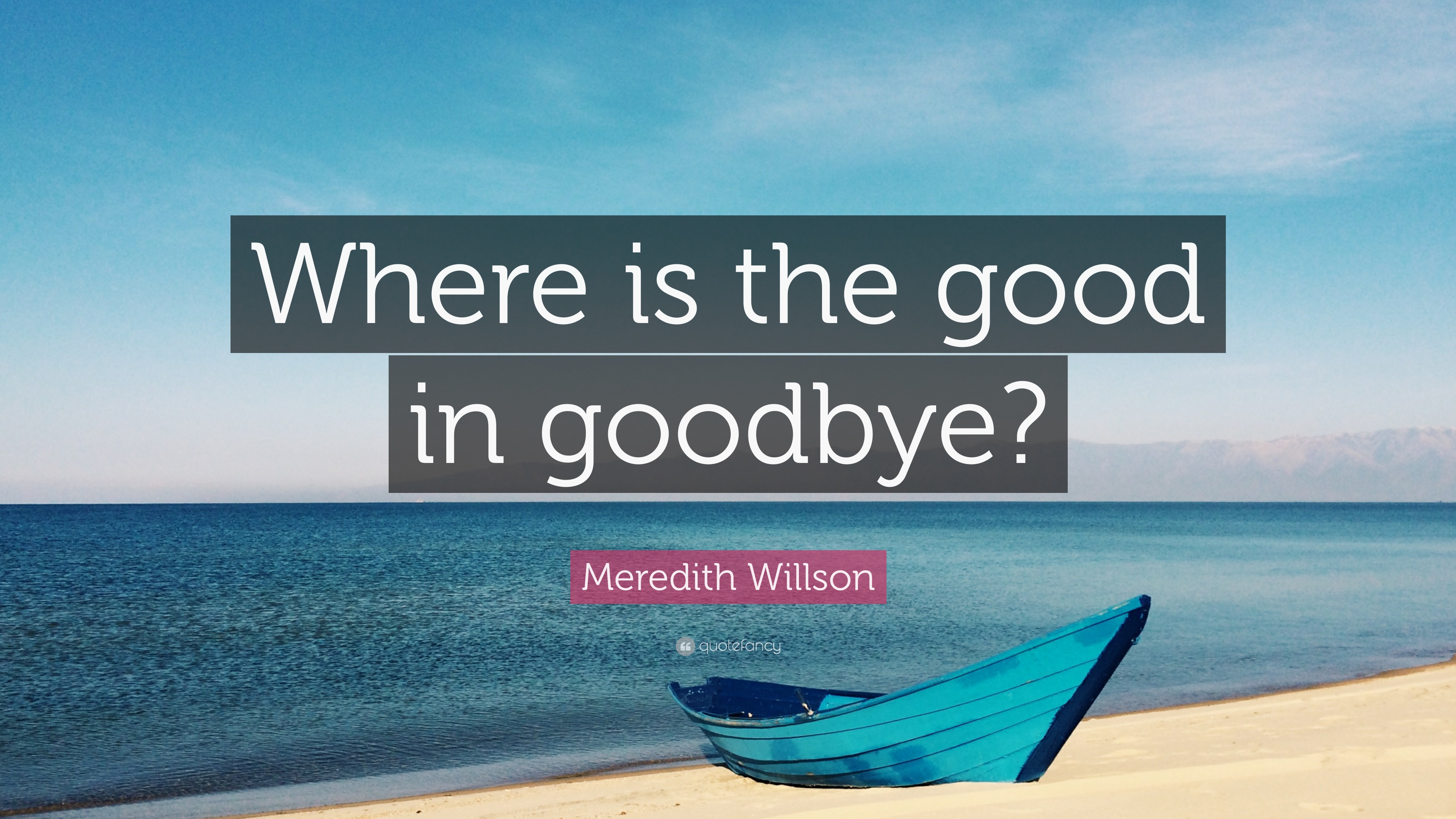 Meredith Willson Quote: “Where is the good in goodbye?” 12