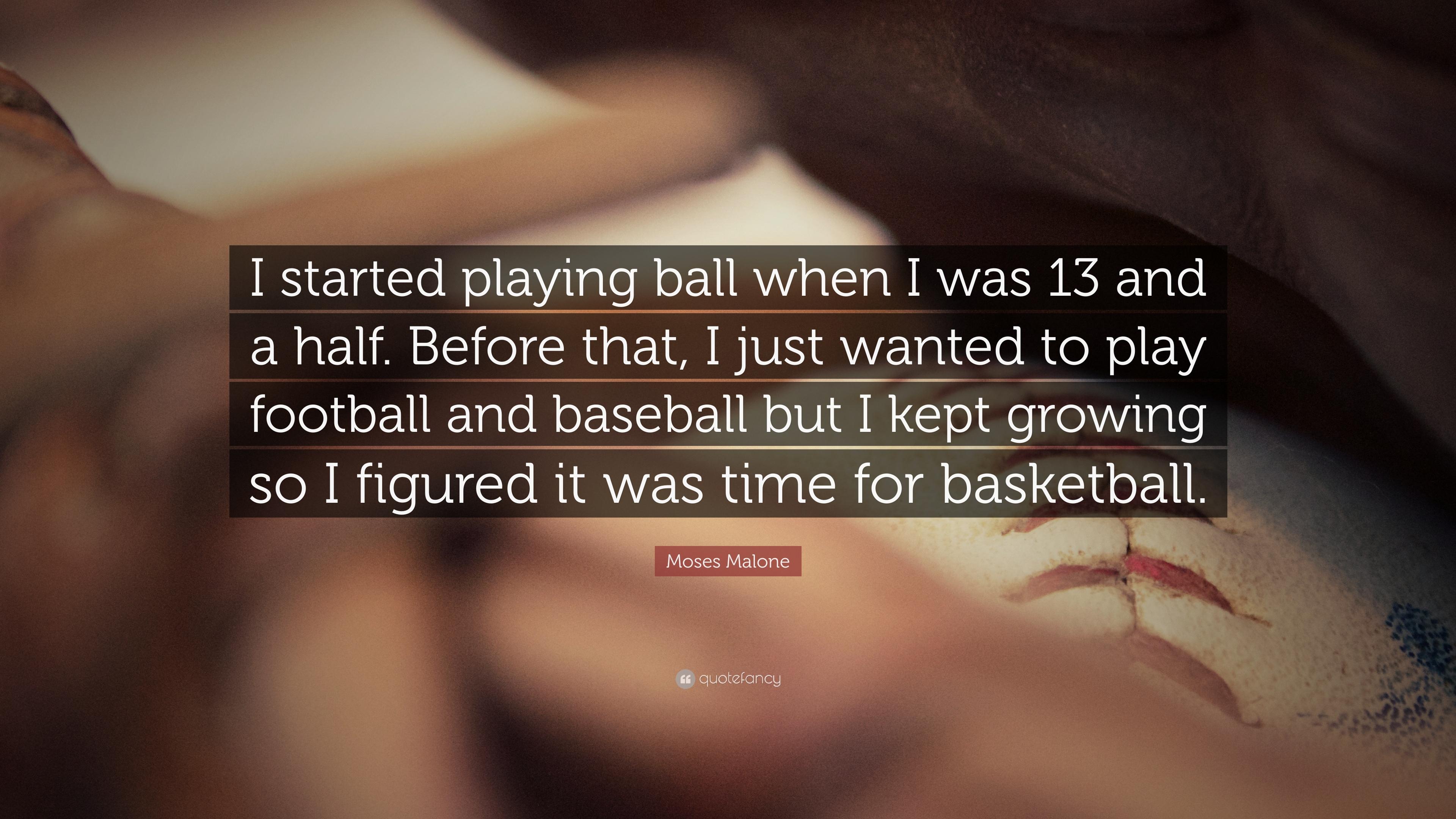Moses Malone Quote: “I started playing ball when I was 13 and a half