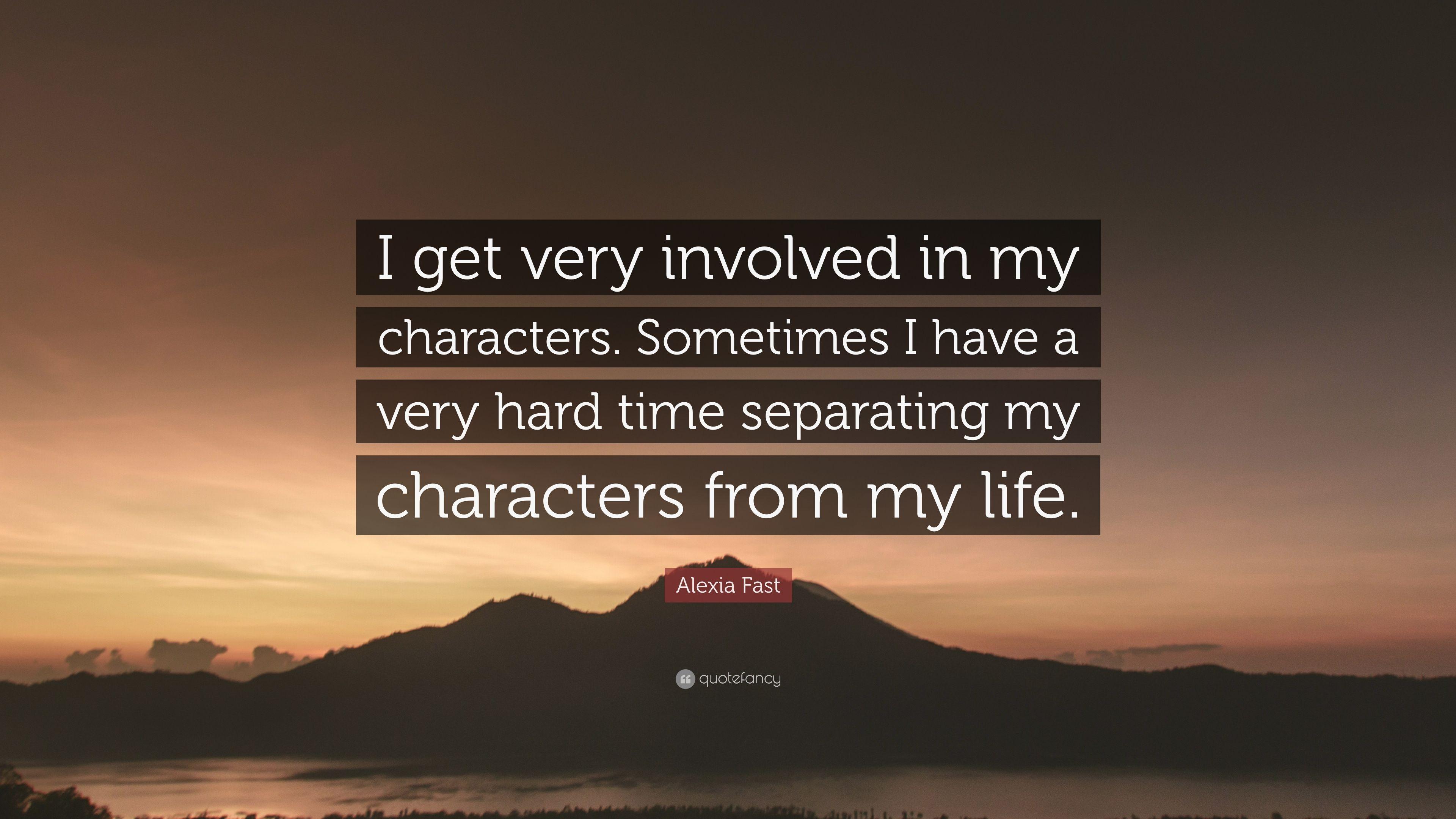 Alexia Fast Quote: "I get very involved in my characters. 