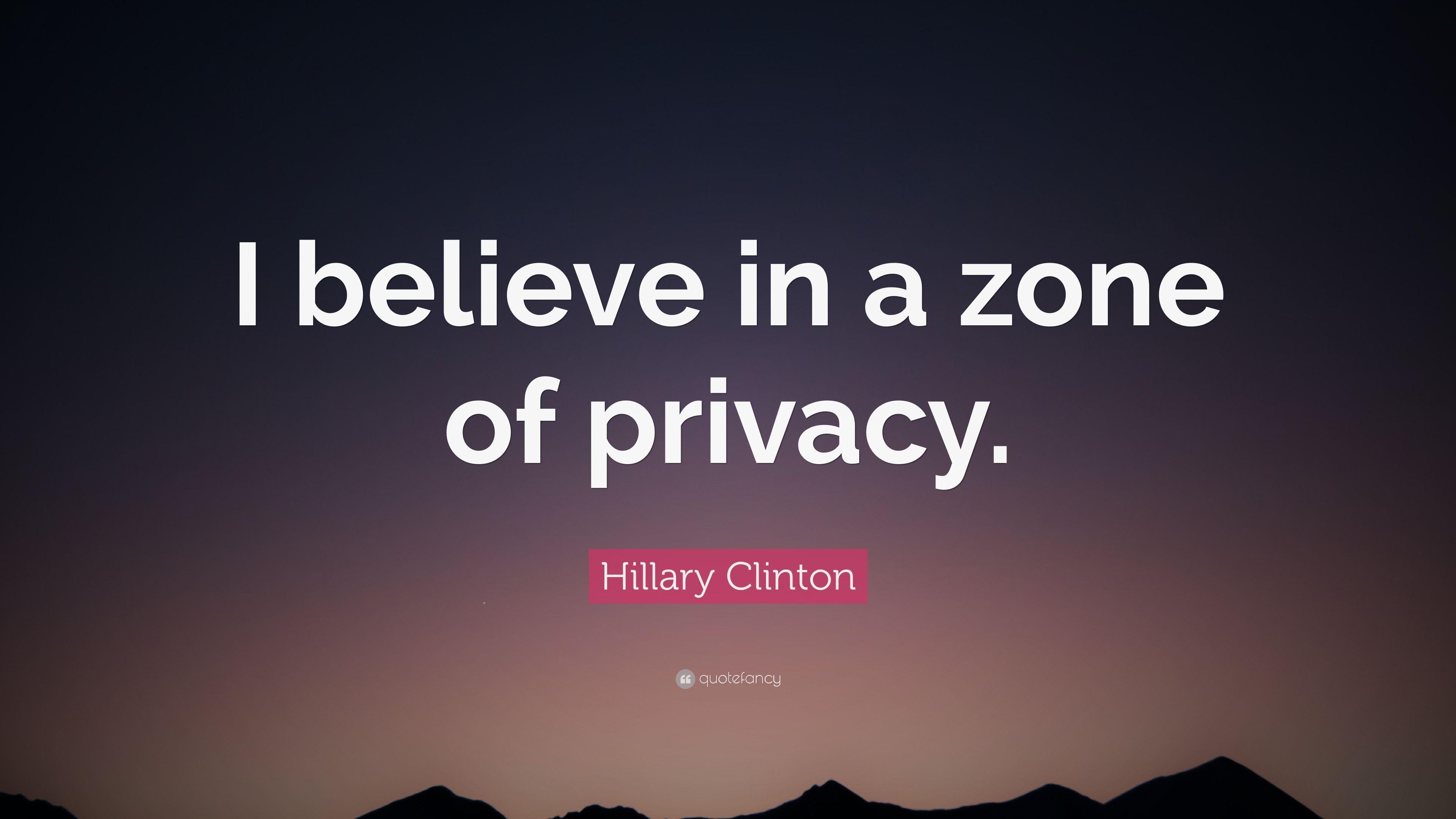 Hillary Clinton Quote: “I believe in a zone of privacy.” 9
