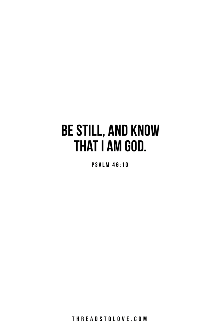 Be still, and know that I am God.” 46:10 // Bible verse