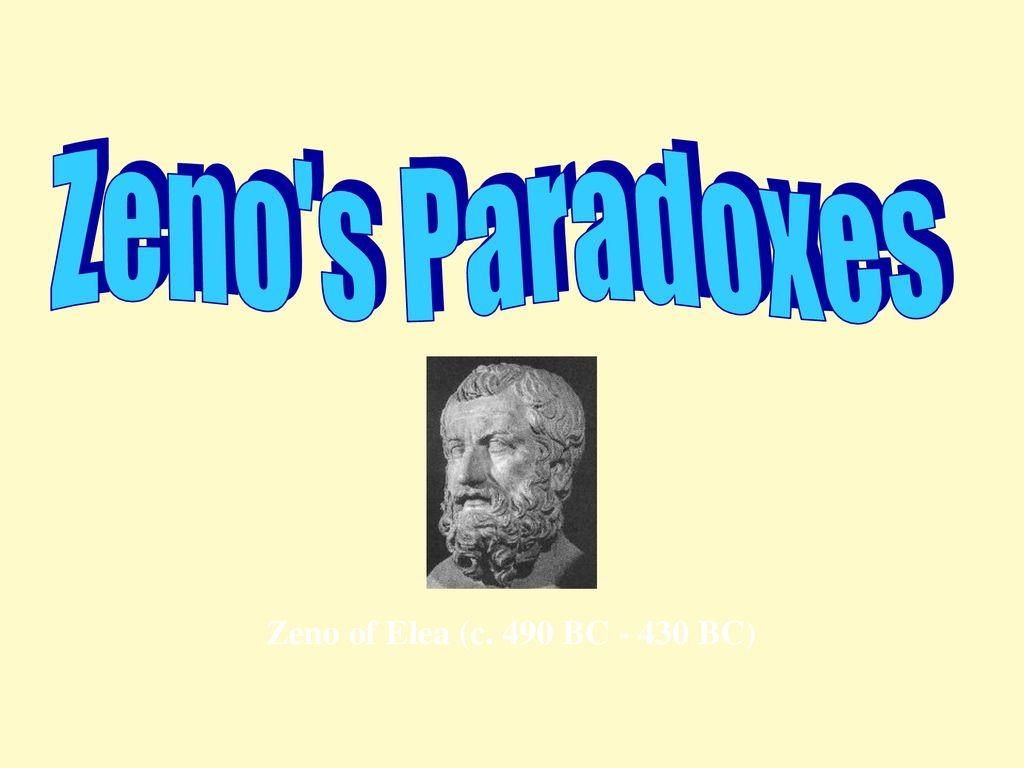 Zeno's Paradoxes Zeno of Elea (c. 490 BC BC)