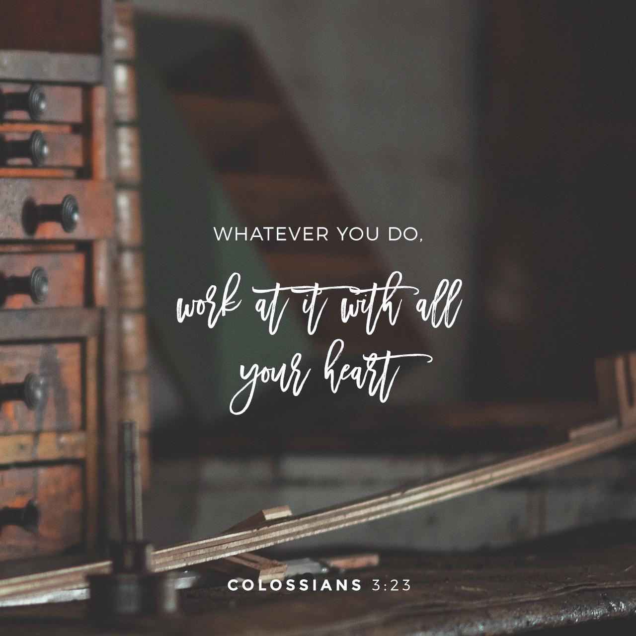 Colossians 3:23 Work willingly at whatever you do, as though you