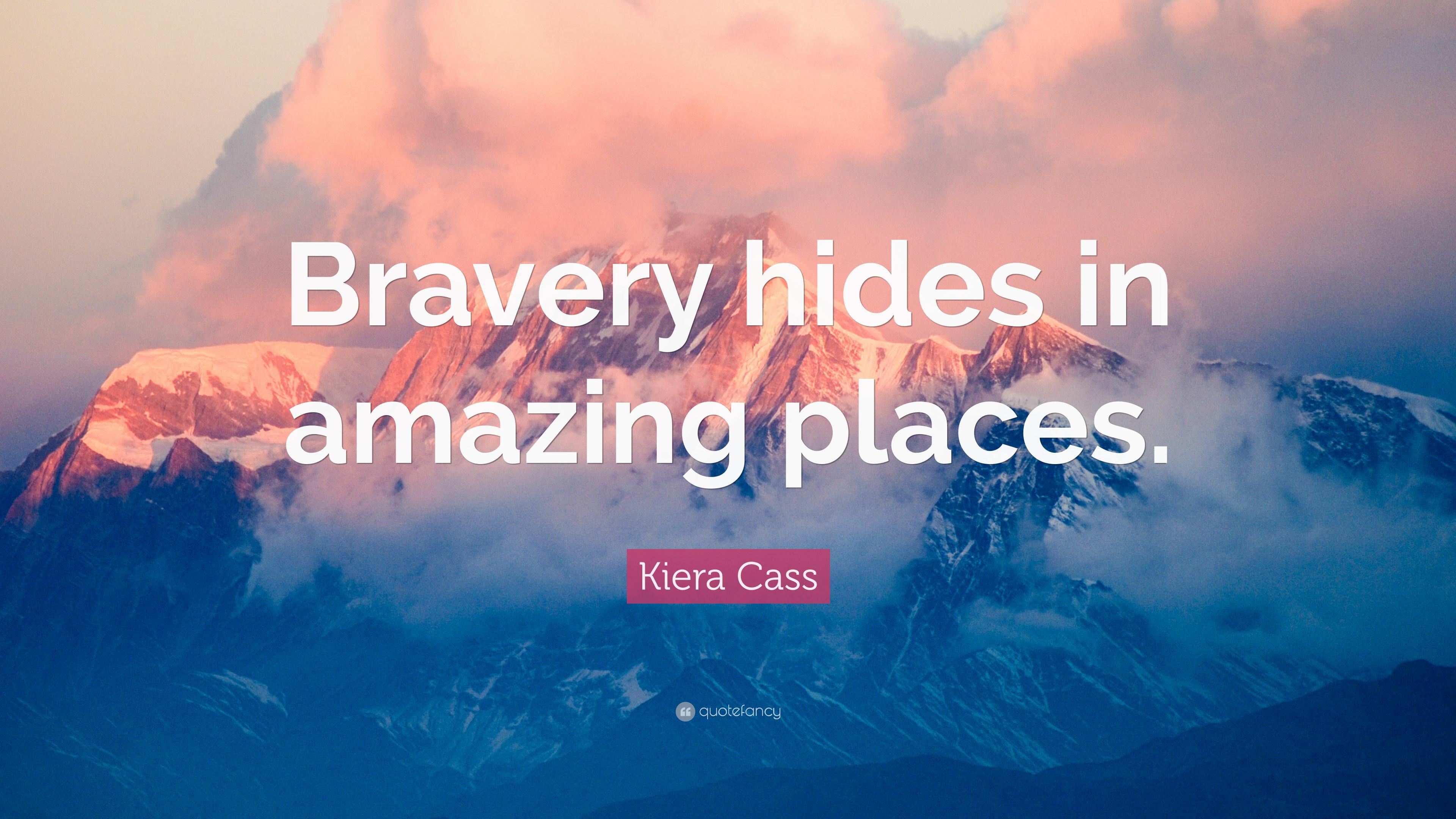 Kiera Cass Quote: “Bravery hides in amazing places.” 10