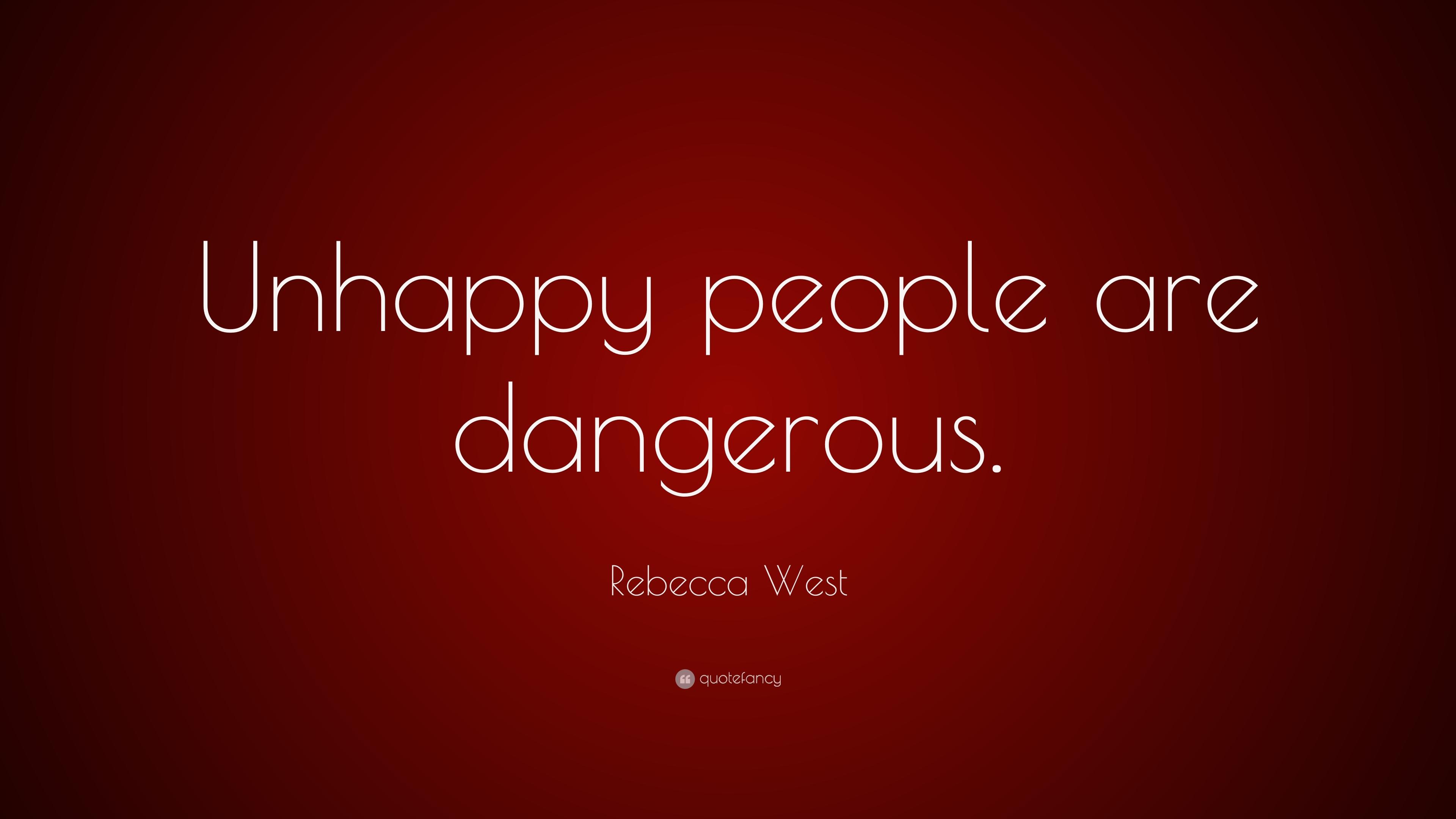 Rebecca West Quote: “Unhappy people are dangerous.” 10