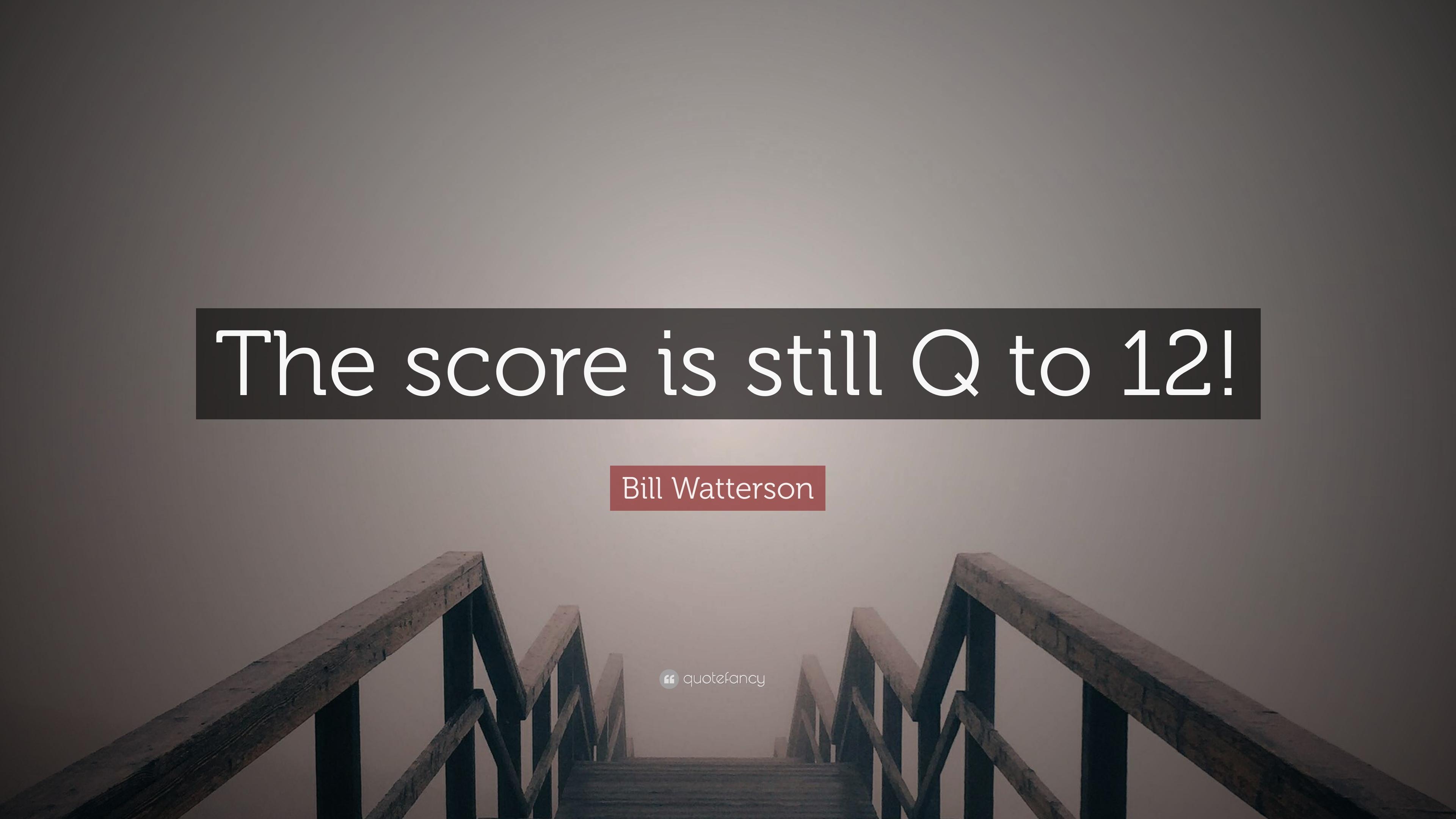 Bill Watterson Quote: "The score is still Q to 12! 