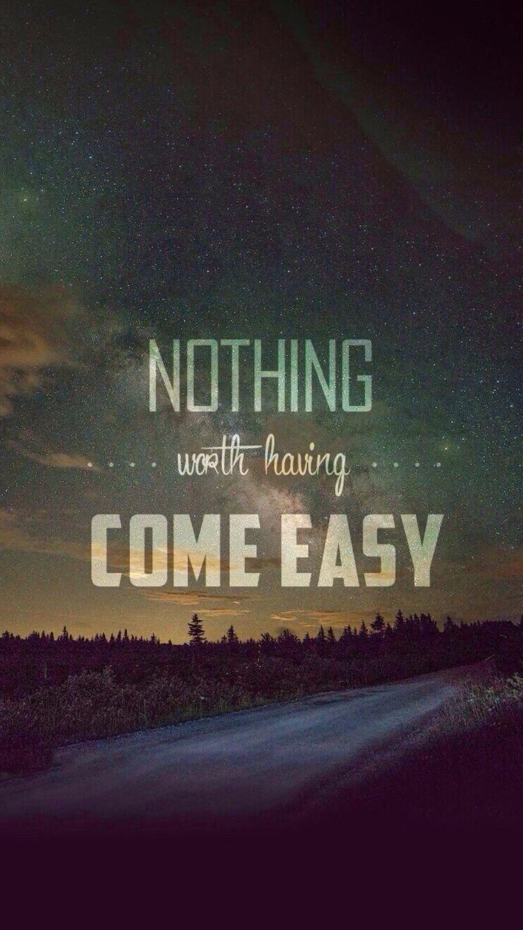 Nothing Worth Having Comes Easy iPhone 6 Wallpaper. iPhone