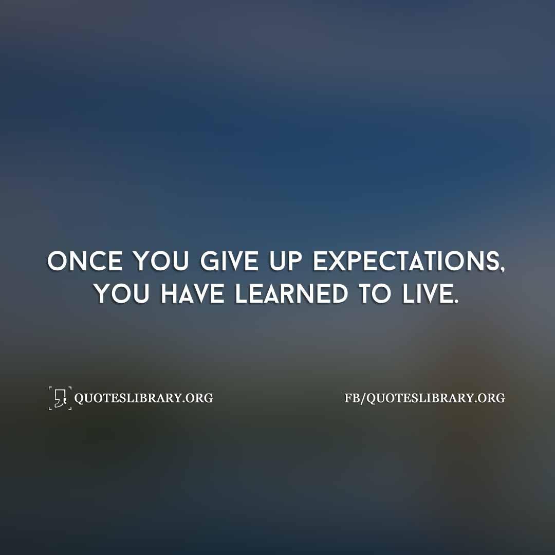 Once You Give Up Expectations, You Have Learned To Live