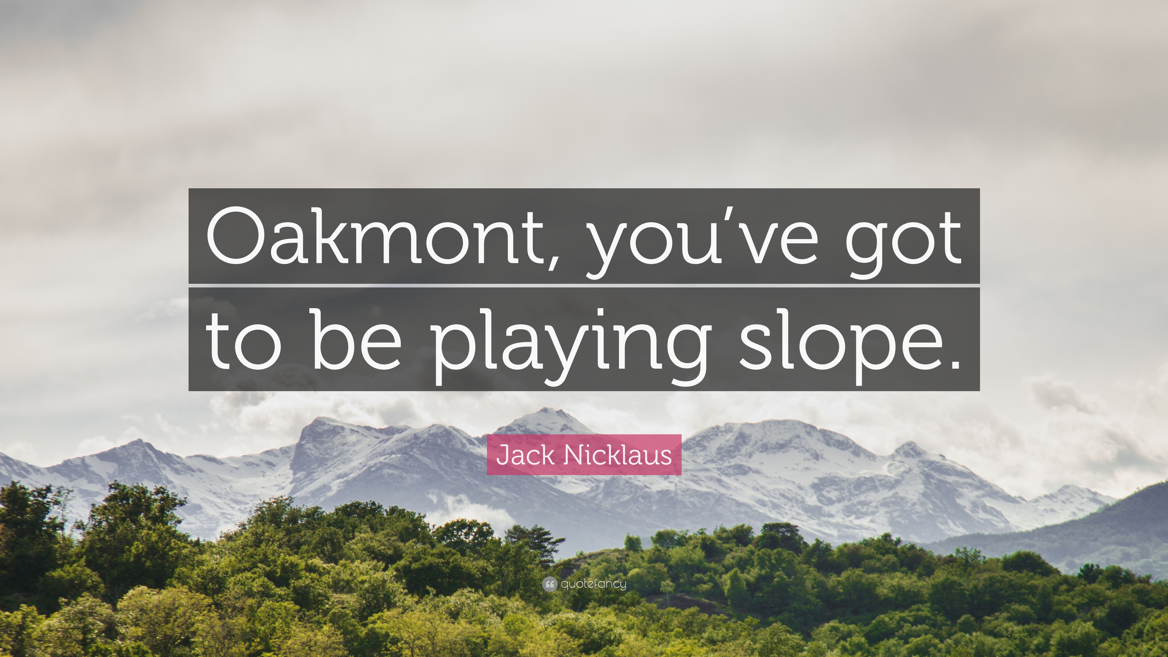 Jack Nicklaus Quote: “Oakmont, you've got to be playing
