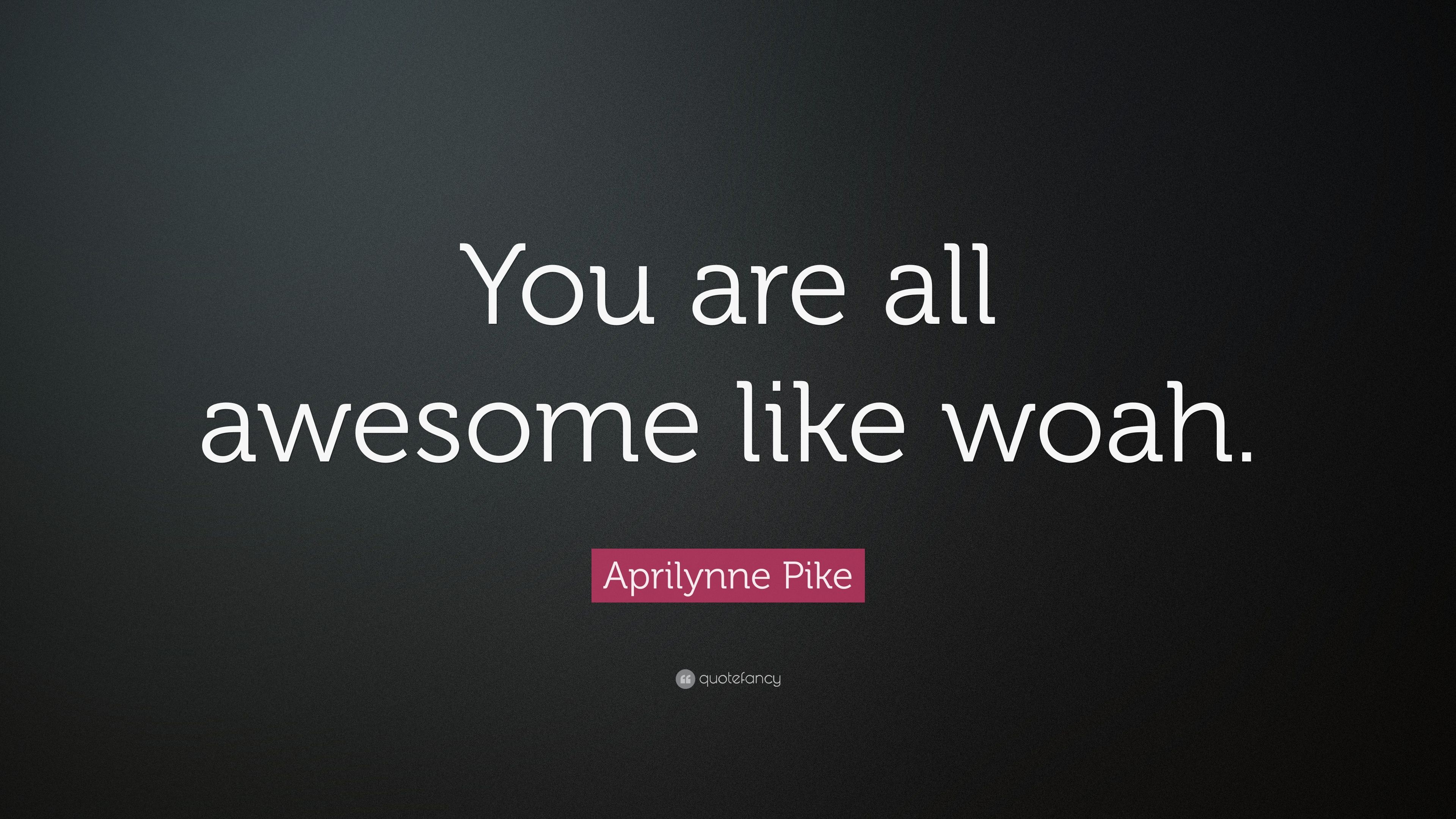 Aprilynne Pike Quote: “You are all awesome like woah.” 7