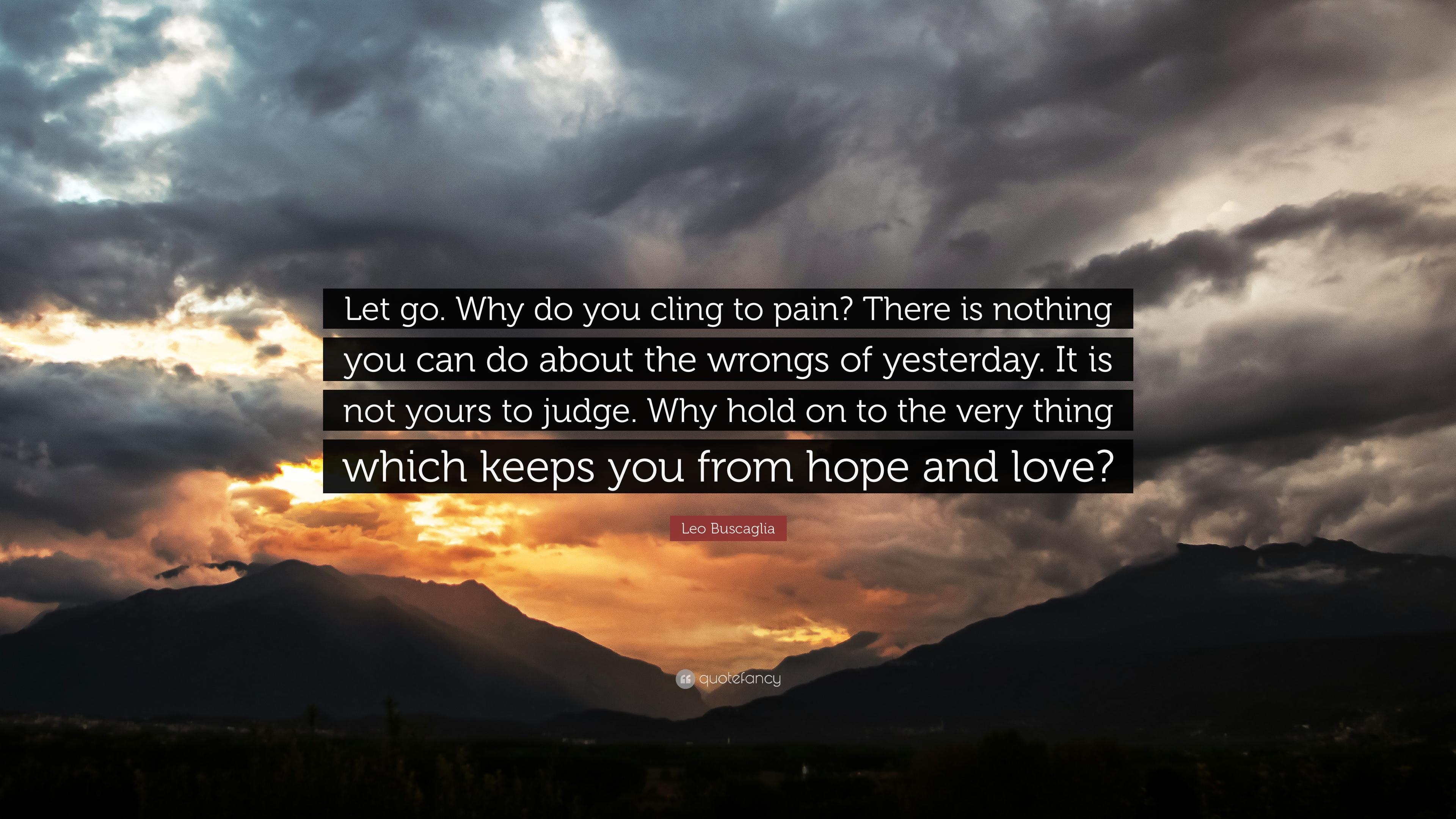 Leo Buscaglia Quote: “Let go. Why do you cling to pain