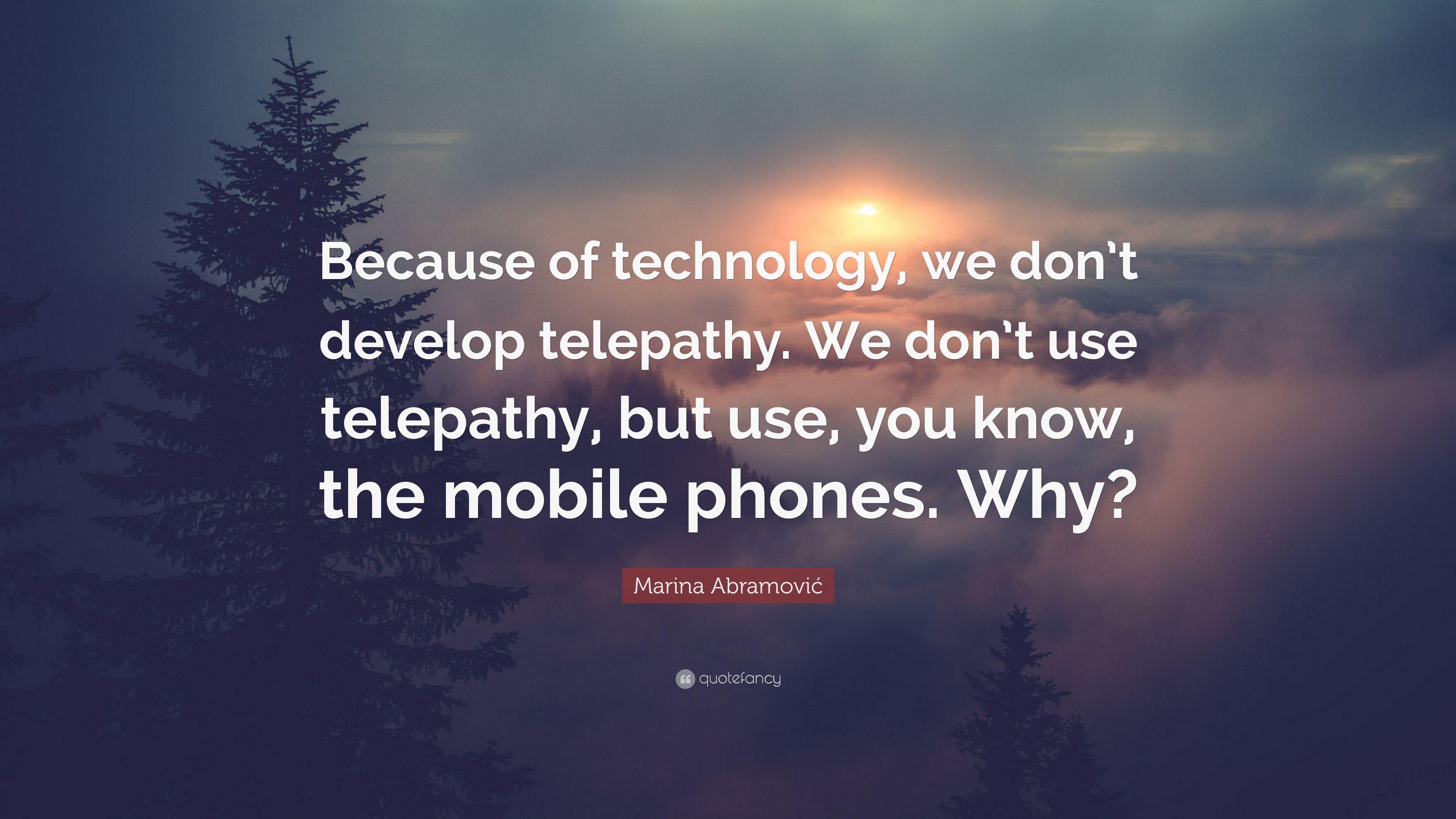 Marina Abramović Quote: “Because of technology, we don't