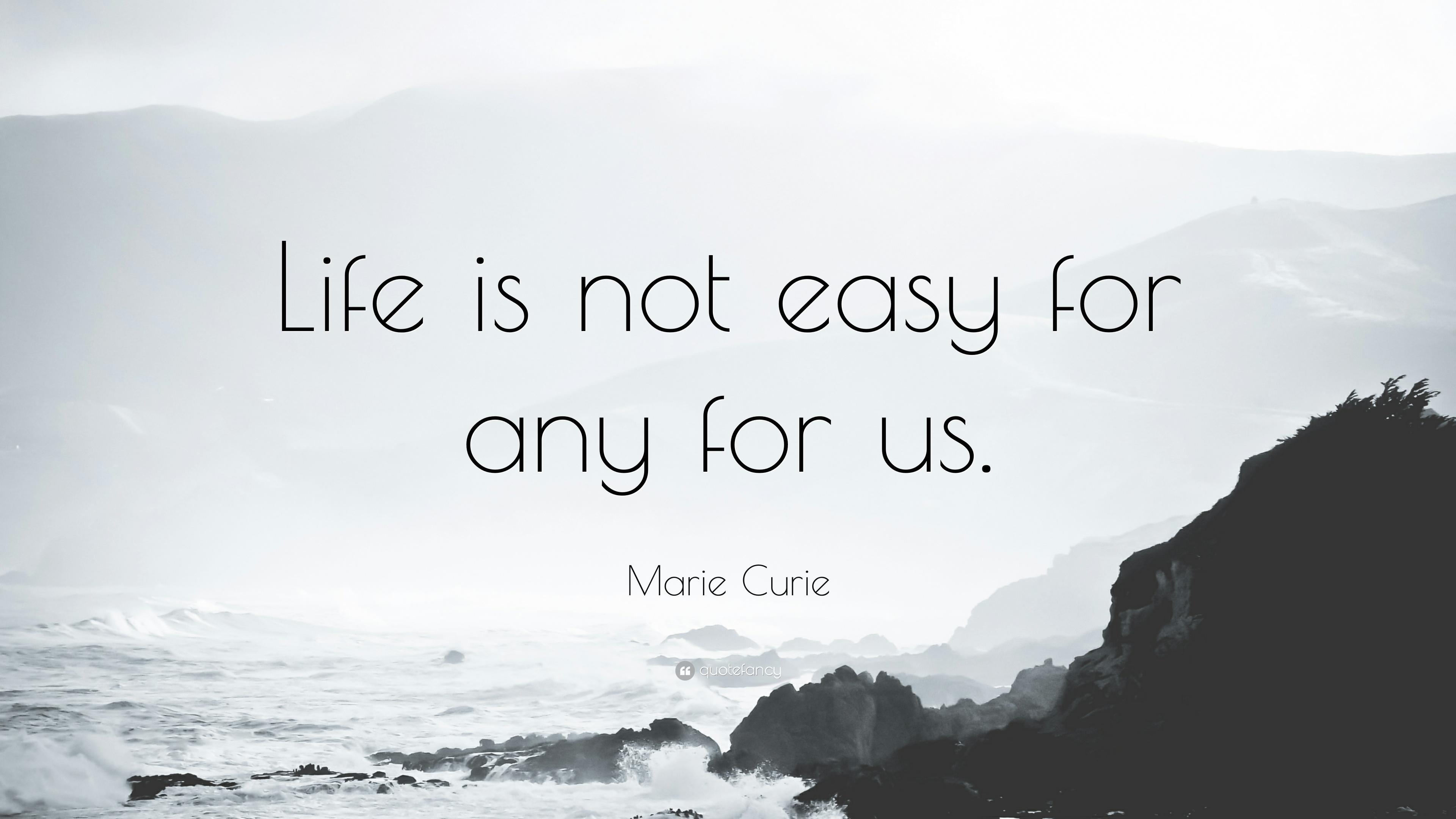 Marie Curie Quote: “Life is not easy for any for us.” 10