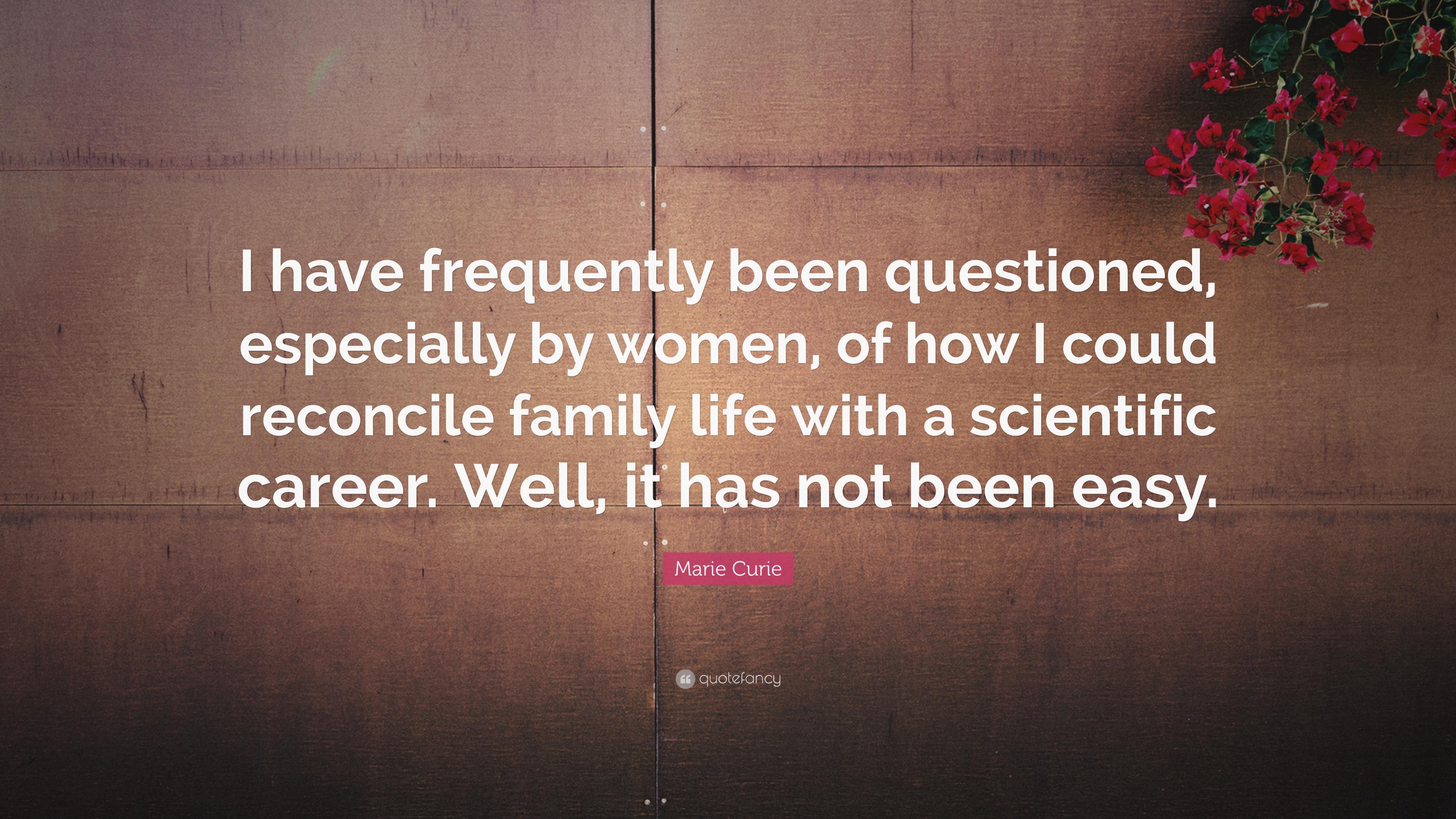 Marie Curie Quote: “I have frequently been questioned