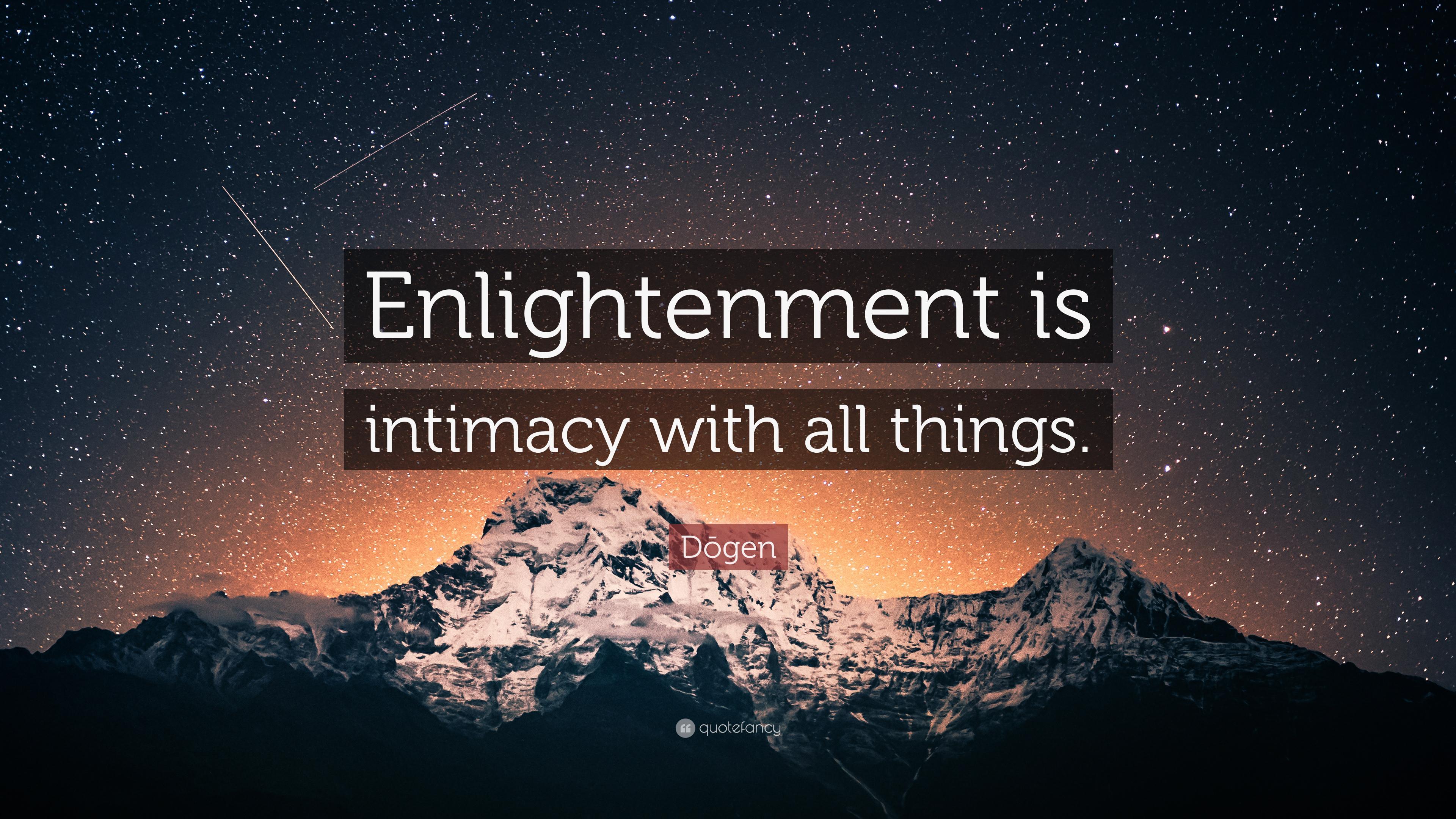 Dōgen Quote: “Enlightenment is intimacy with all things.” 7
