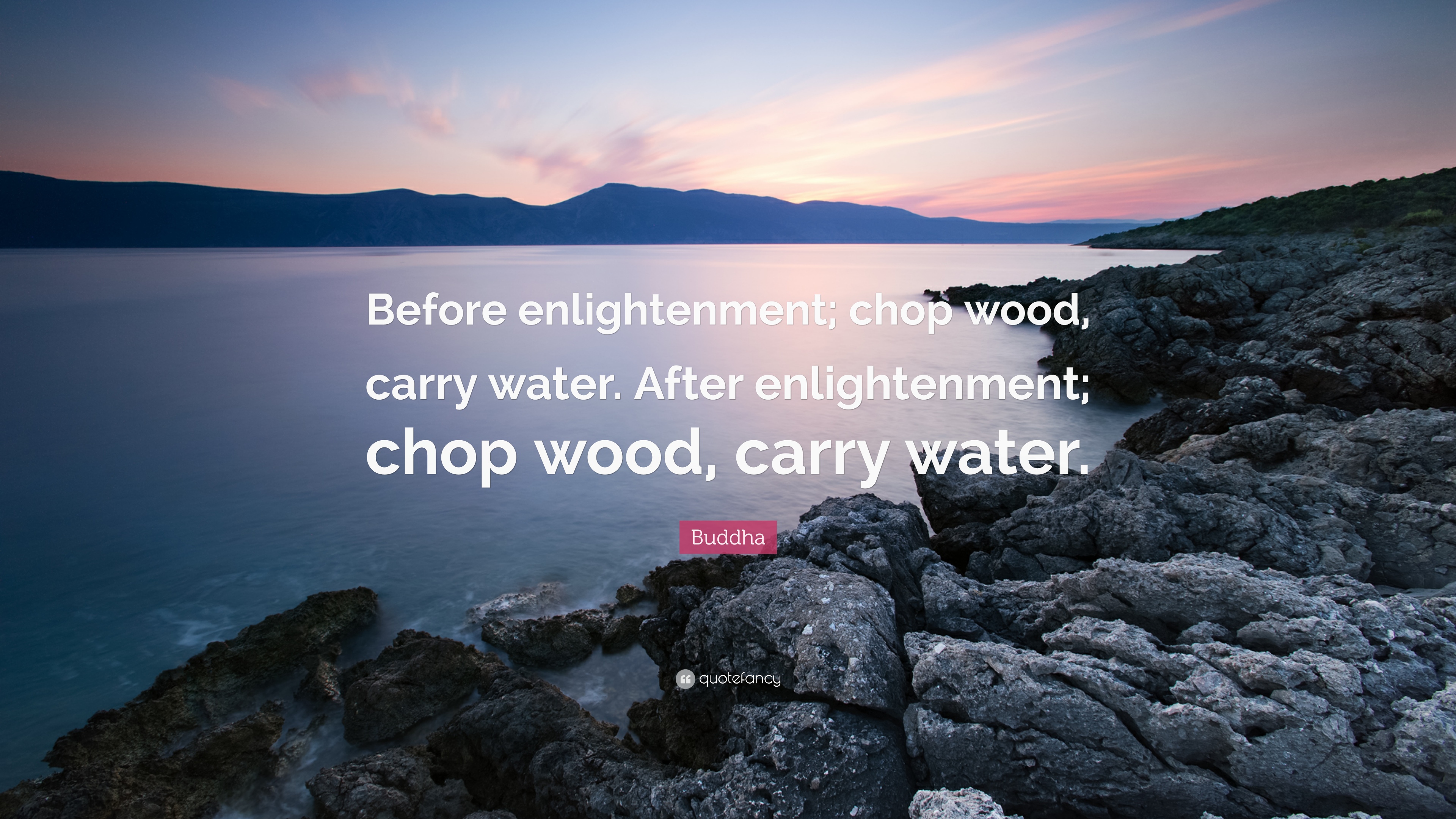 Buddha Quote: “Before enlightenment; chop wood, carry water