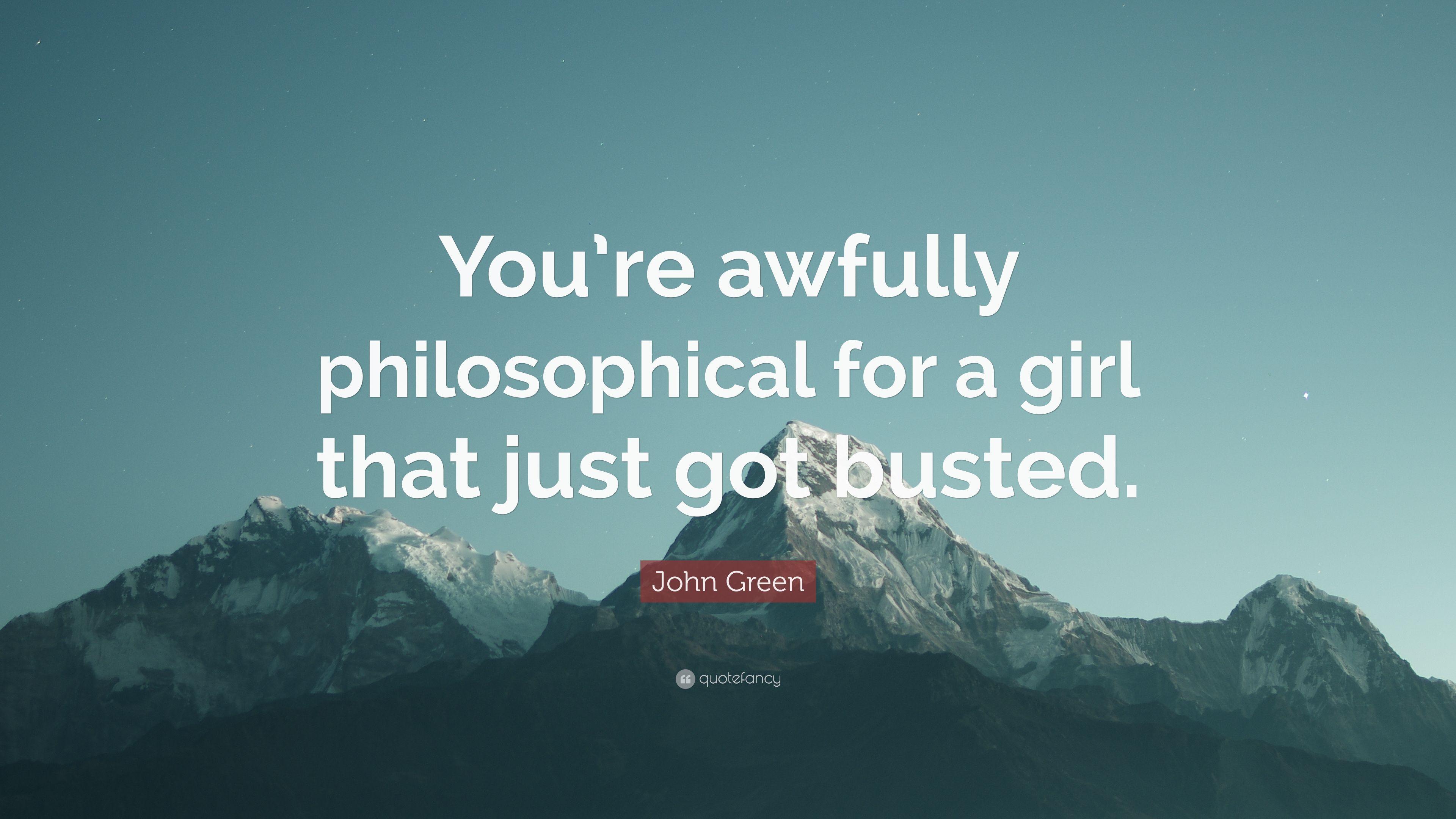 John Green Quote: “You're awfully philosophical for a girl