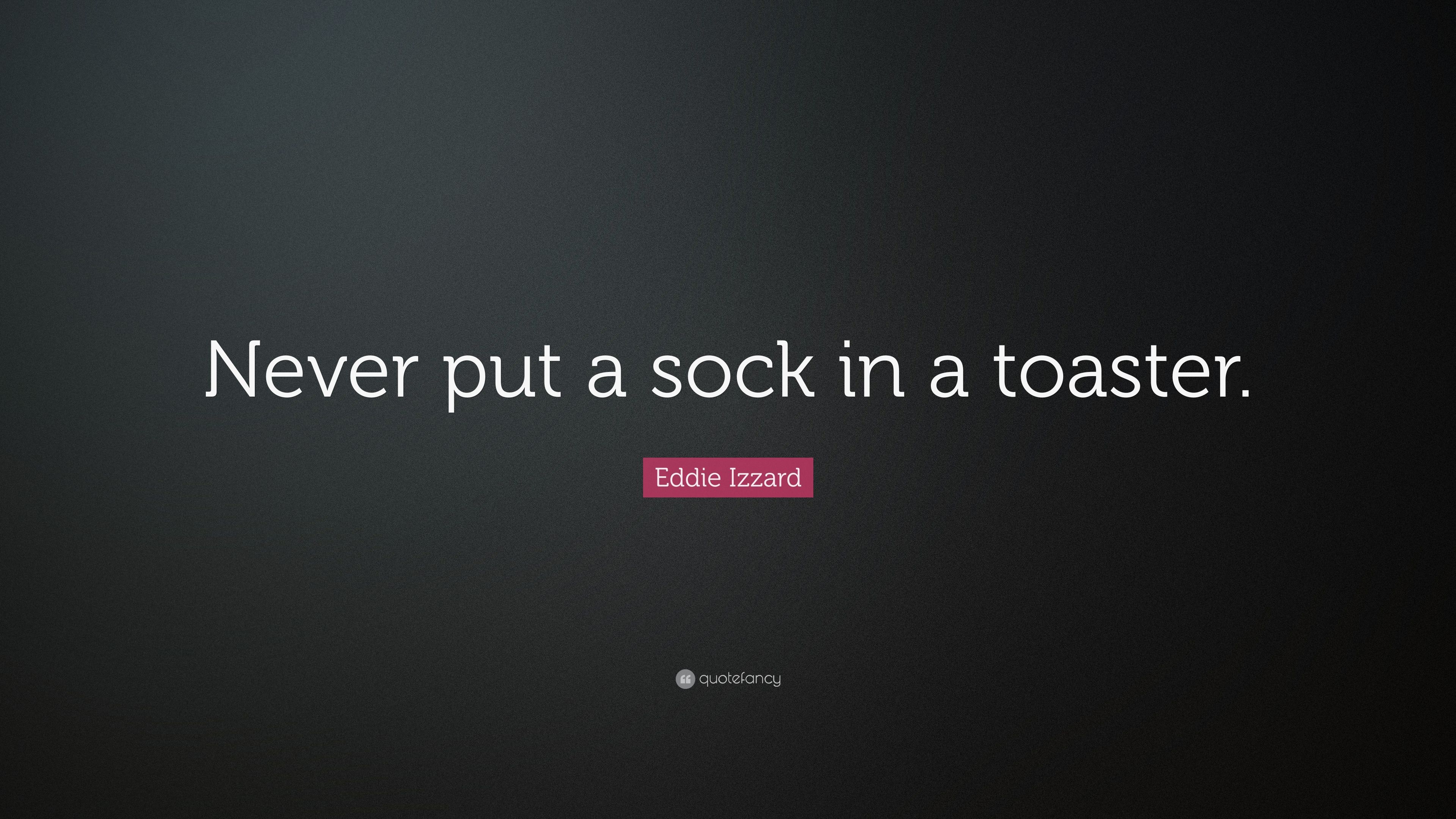 Eddie Izzard Quote: “Never put a sock in a toaster.” 9