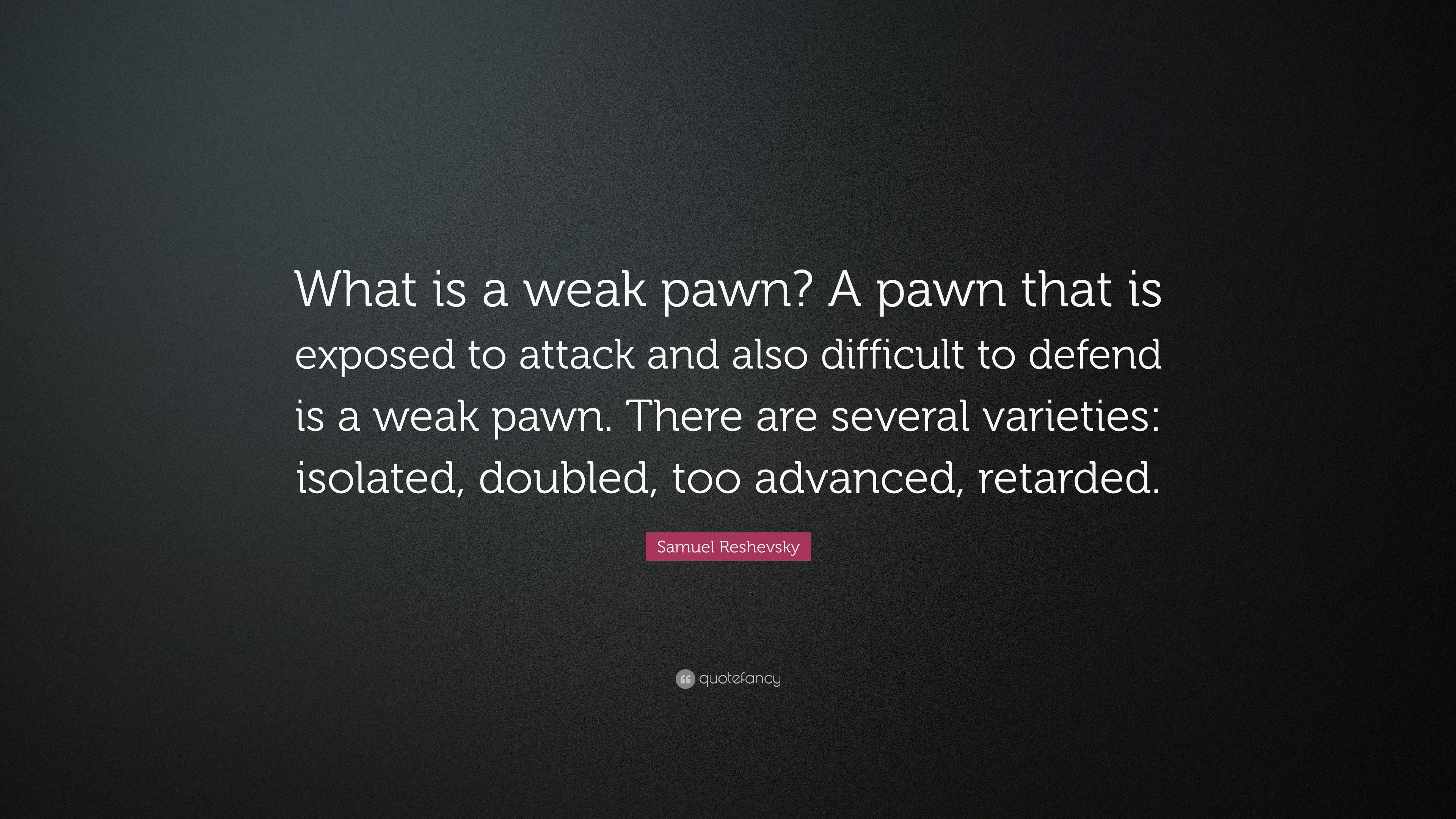 Samuel Reshevsky Quote: “What is a weak pawn? A pawn that is