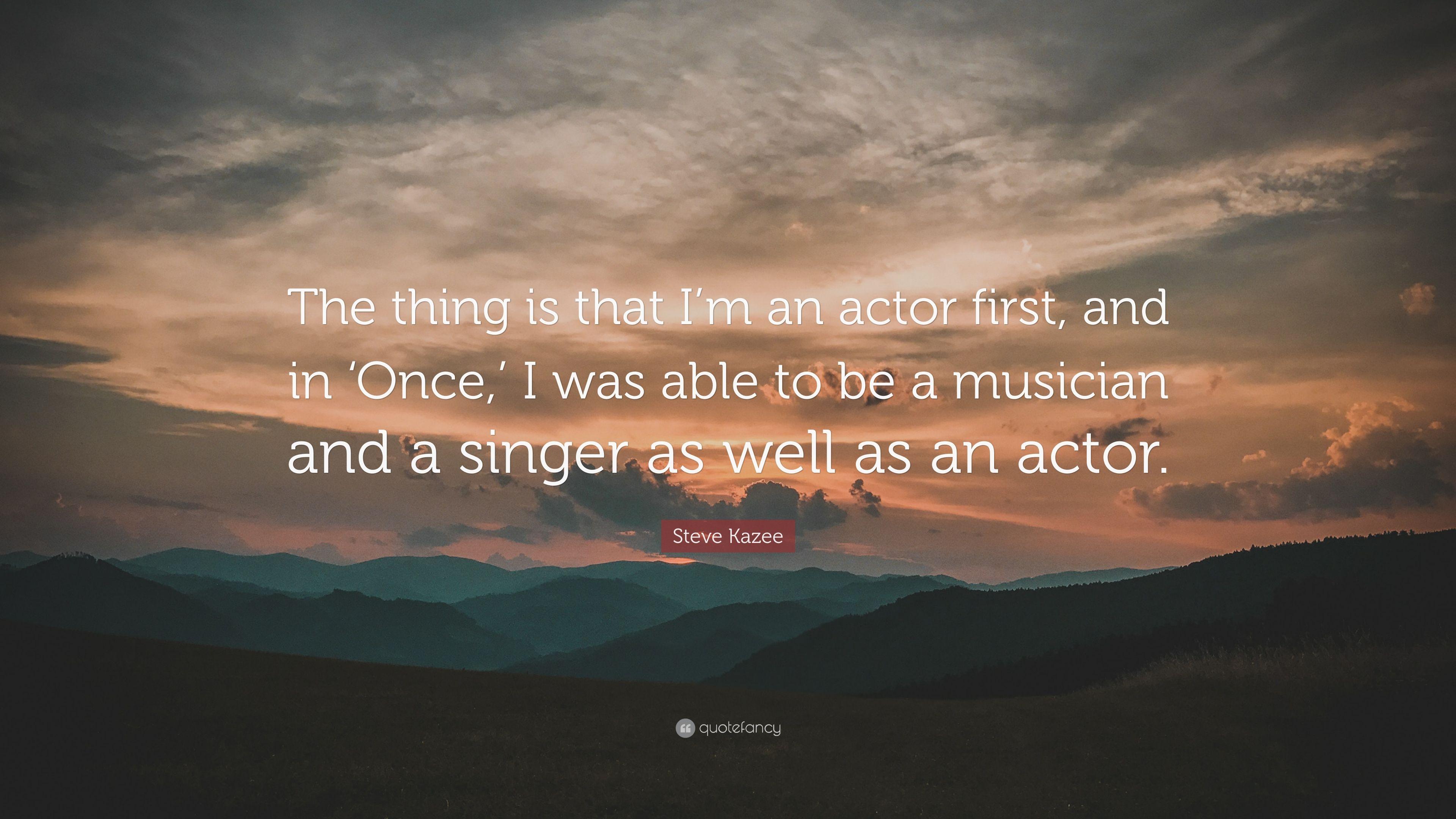 Steve Kazee Quote: “The thing is that I'm an actor first