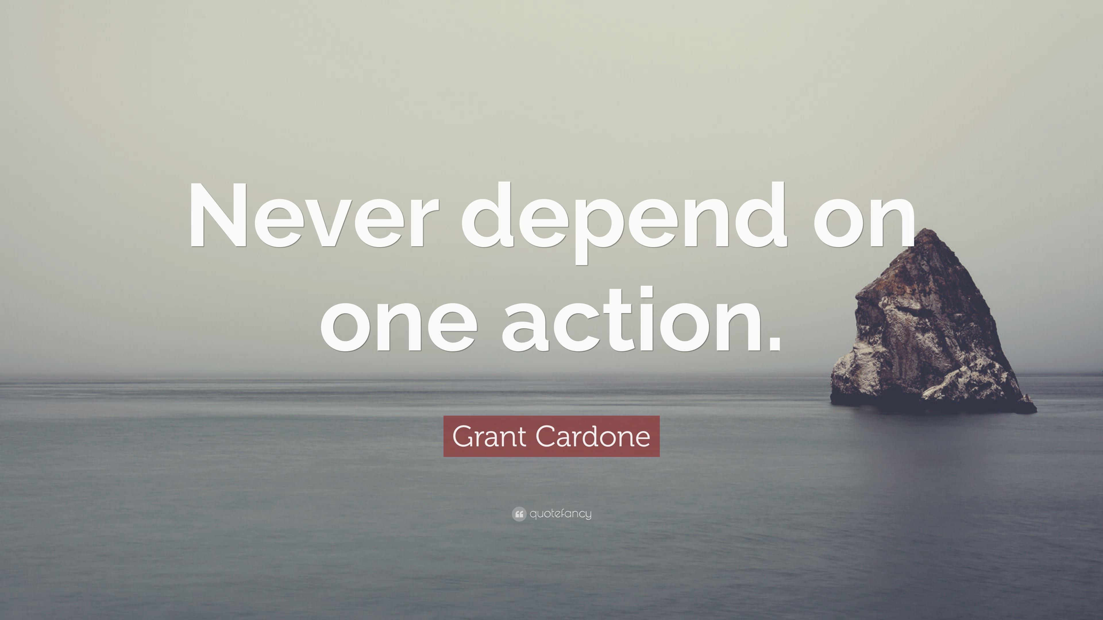 Grant Cardone Quote: "Never depend on one action. 