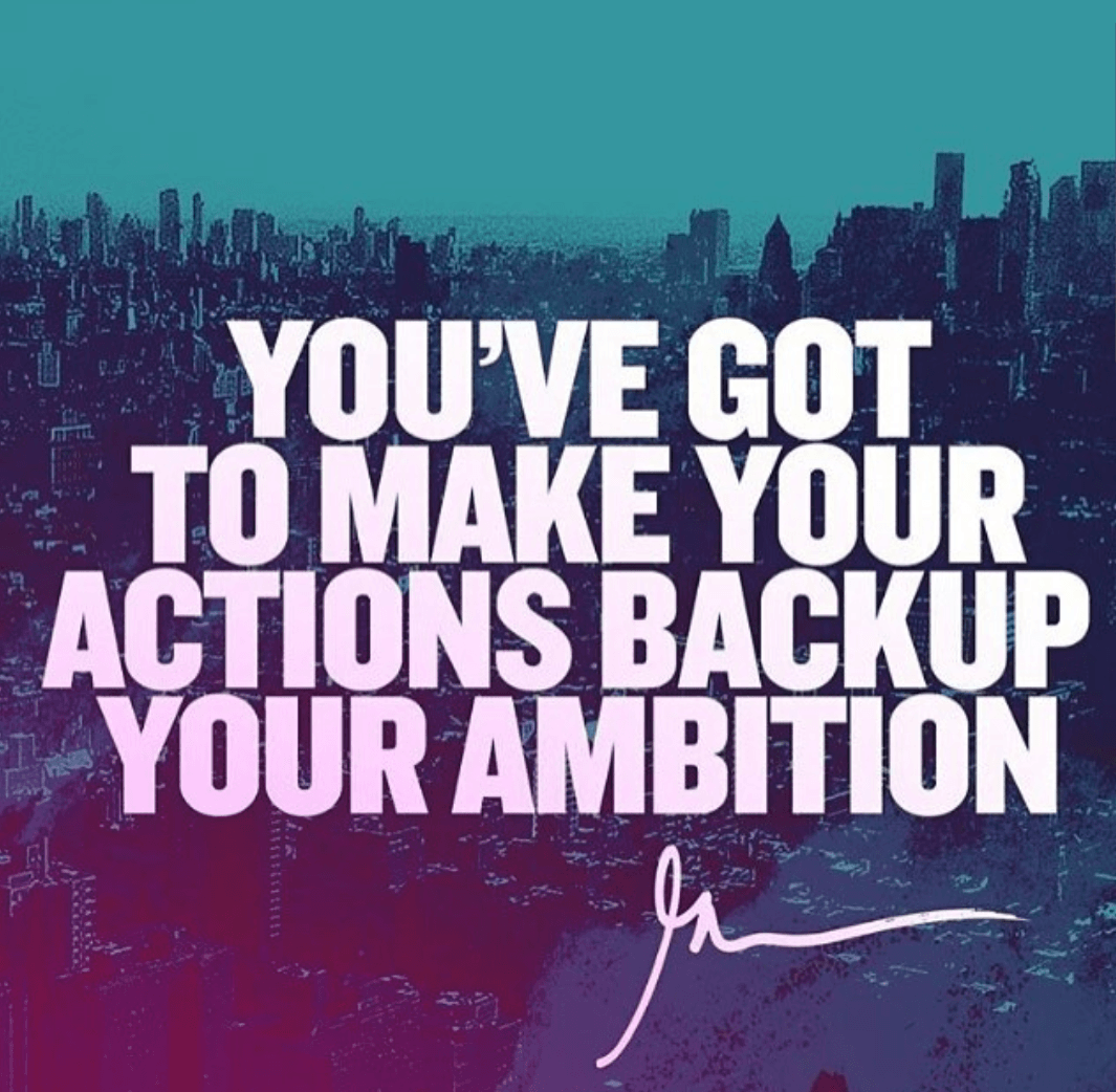You've Got To Make Your Actions Backup Your Ambition.-Grant