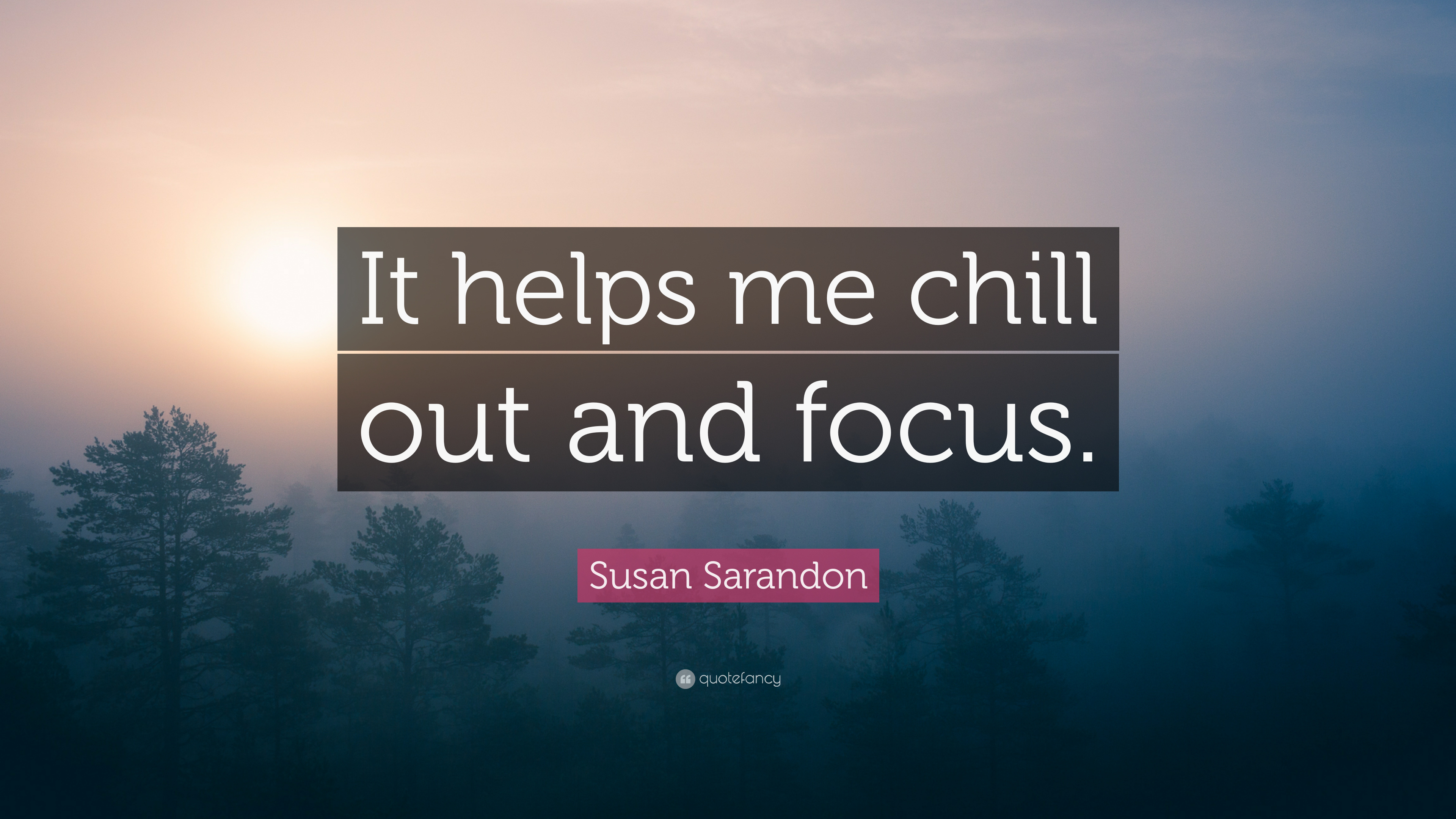 Susan Sarandon Quote: “It helps me chill out and focus.” 7