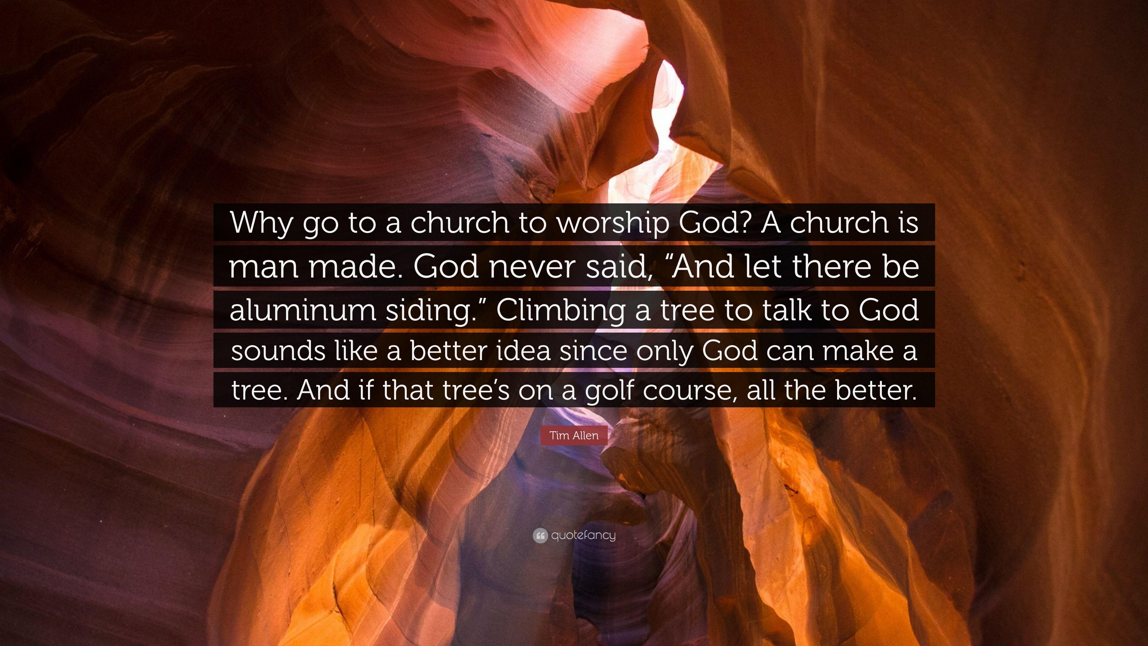 Tim Allen Quote: “Why go to a church to worship God? A