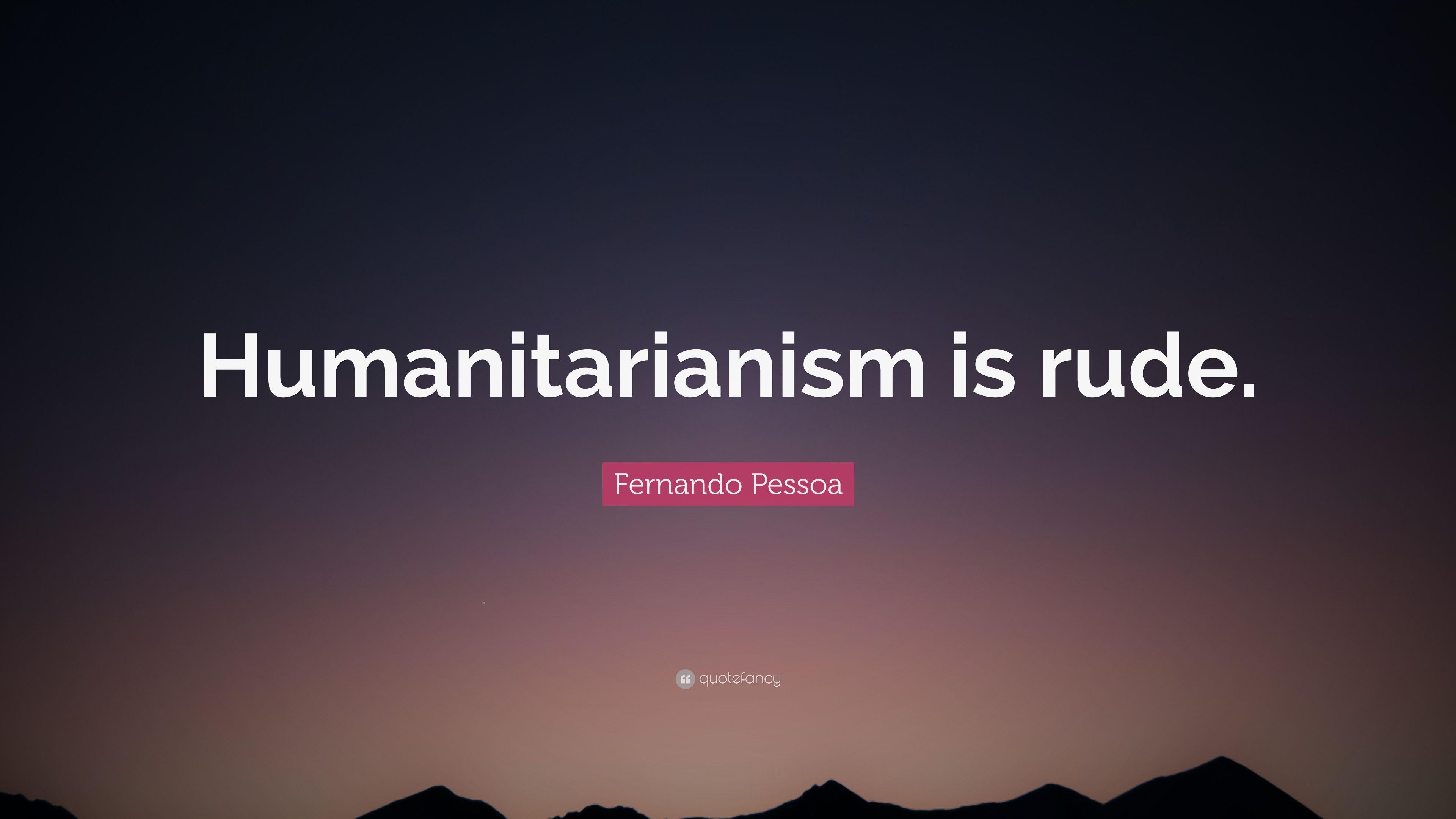 Fernando Pessoa Quote: “Humanitarianism is rude.” 7