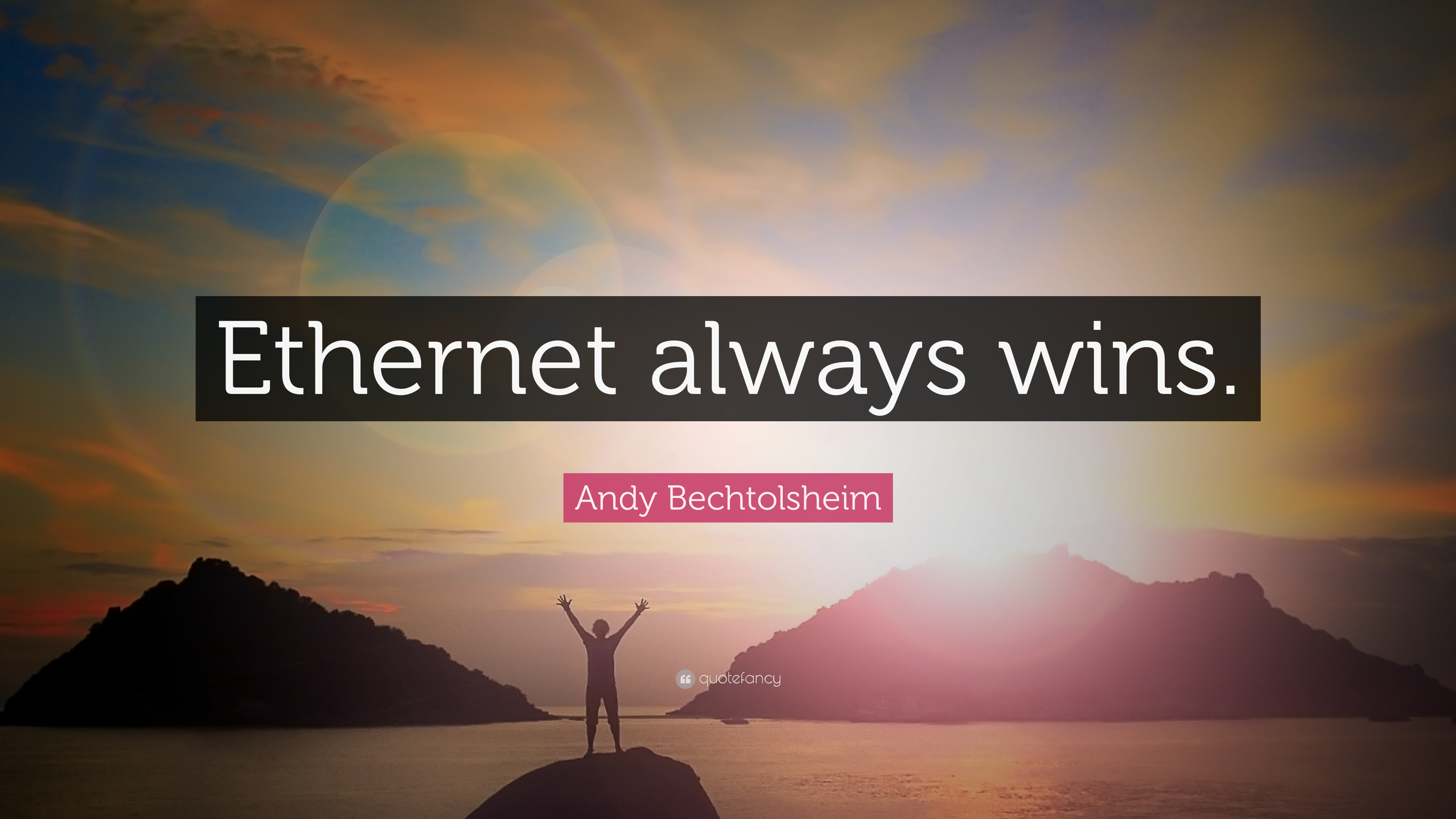Andy Bechtolsheim Quote: “Ethernet always wins.” 9