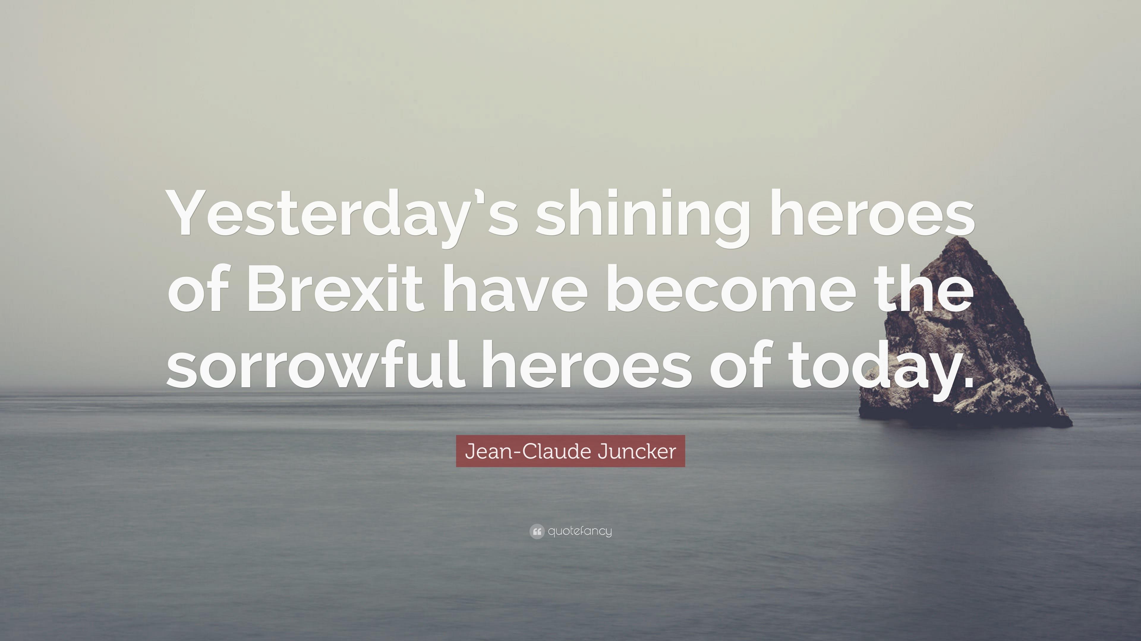 Jean Claude Juncker Quote: “Yesterday's Shining Heroes