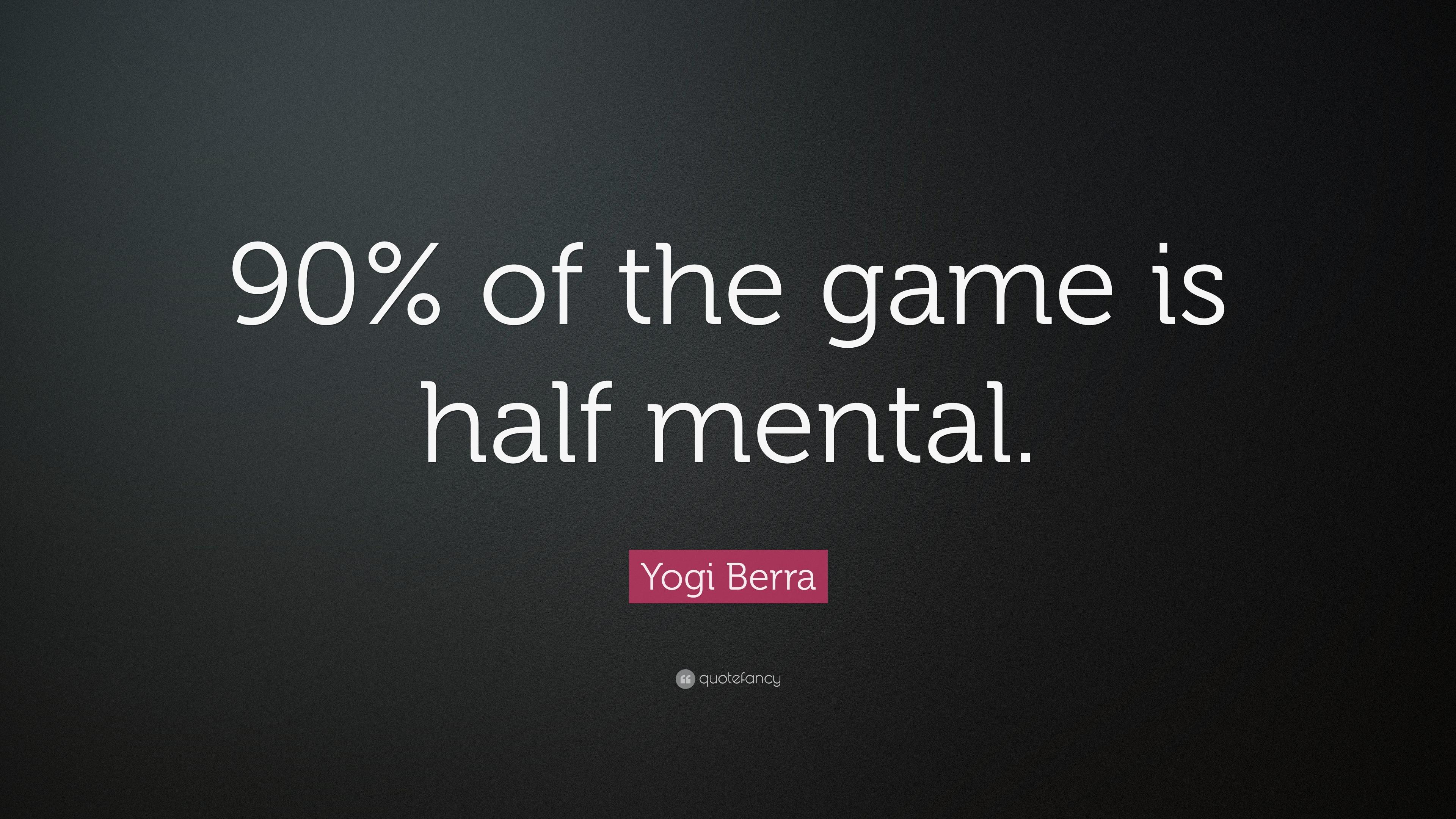 Yogi Berra Quote: “90% of the game is half mental.” 15