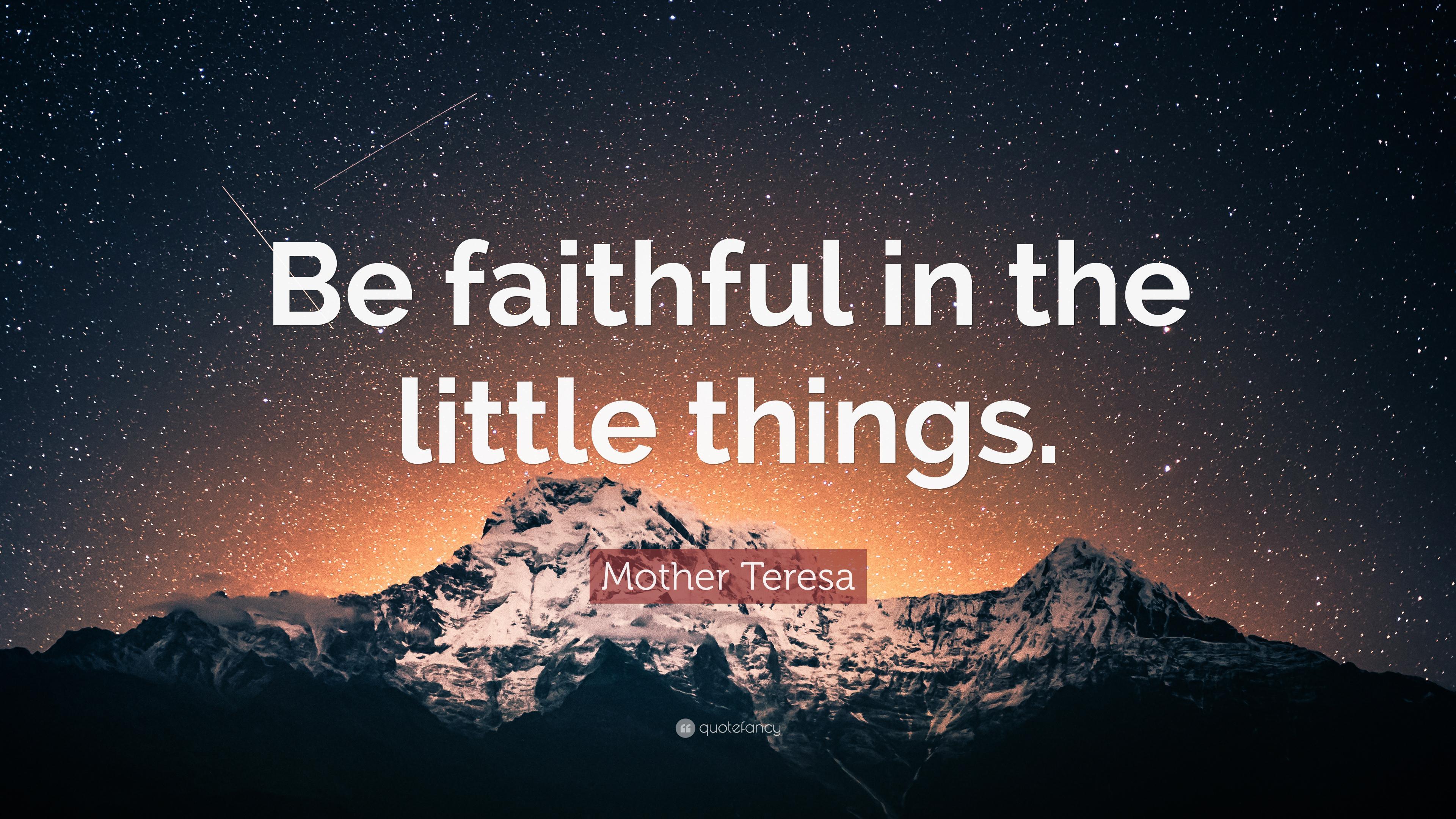 Mother Teresa Quote: “Be faithful in the little things.” 12