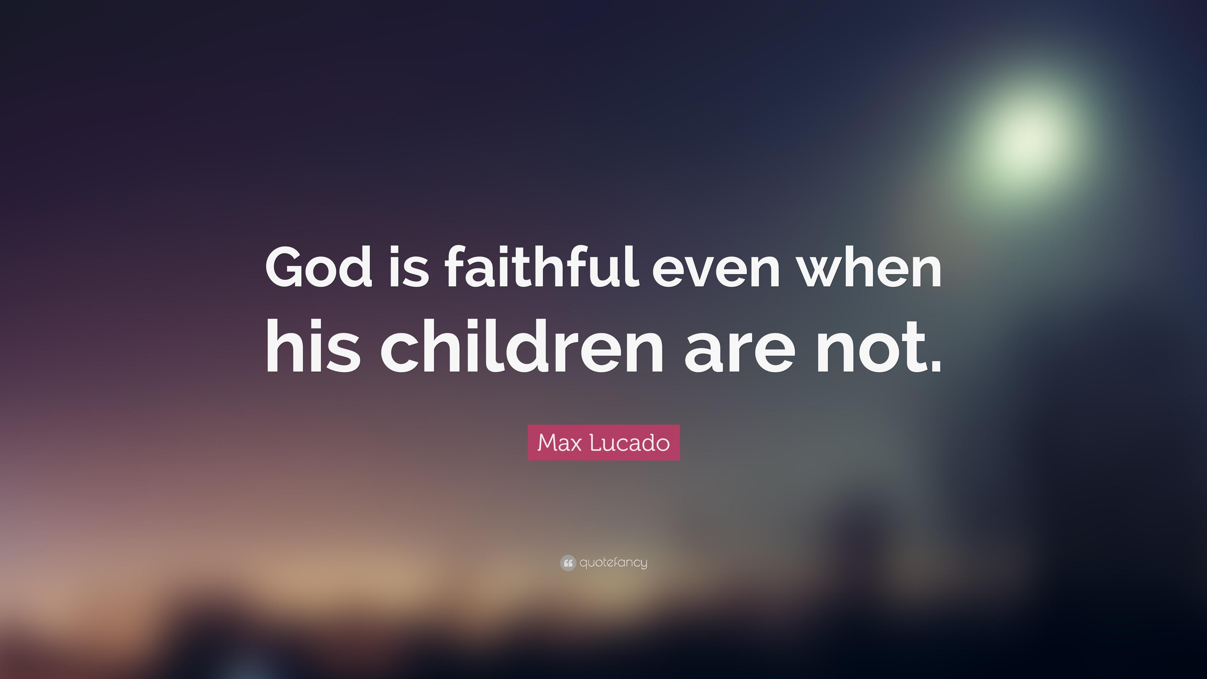 Max Lucado Quote: “God is faithful even when his children